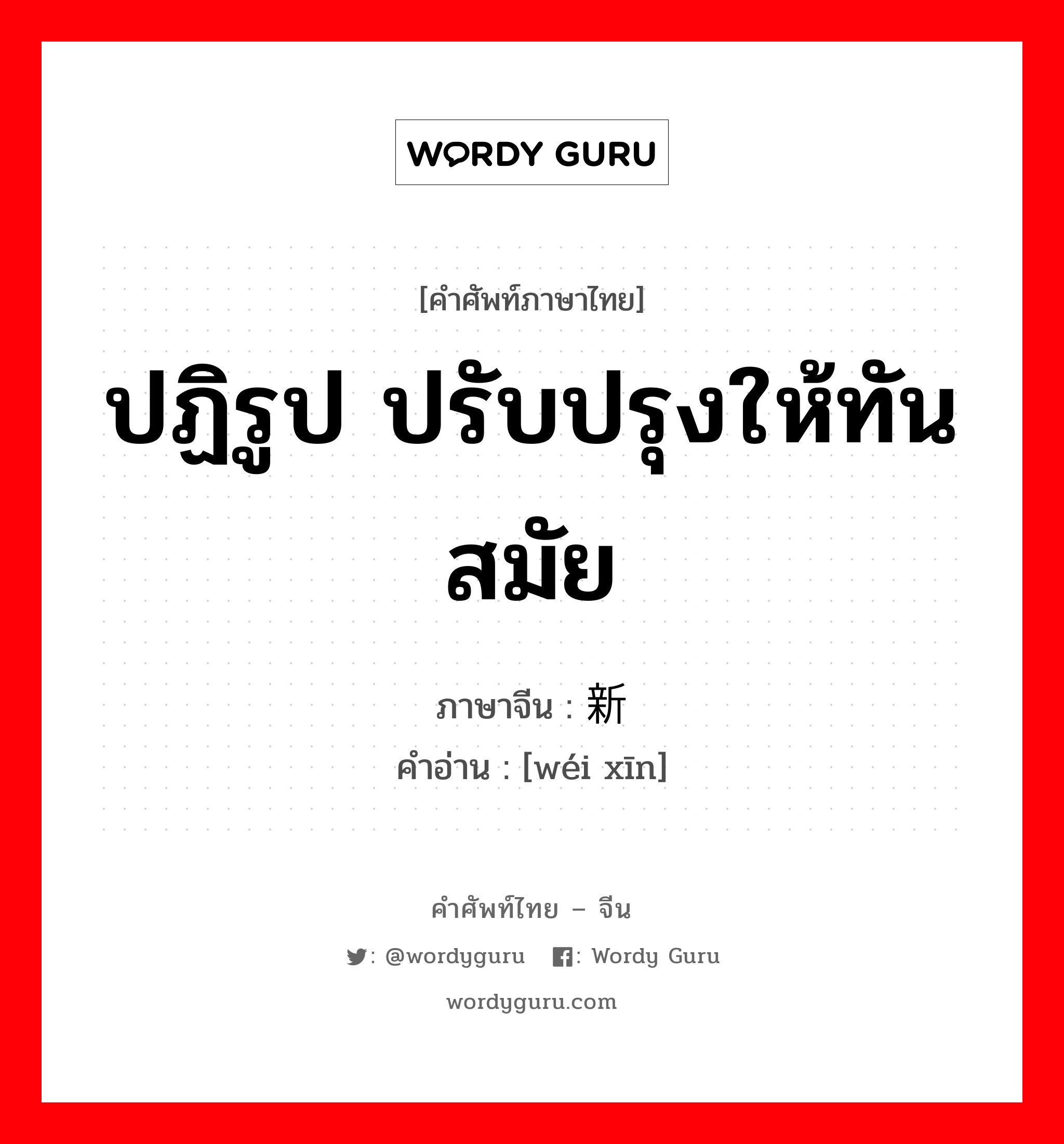 ปฏิรูป ปรับปรุงให้ทันสมัย ภาษาจีนคืออะไร, คำศัพท์ภาษาไทย - จีน ปฏิรูป ปรับปรุงให้ทันสมัย ภาษาจีน 维新 คำอ่าน [wéi xīn]