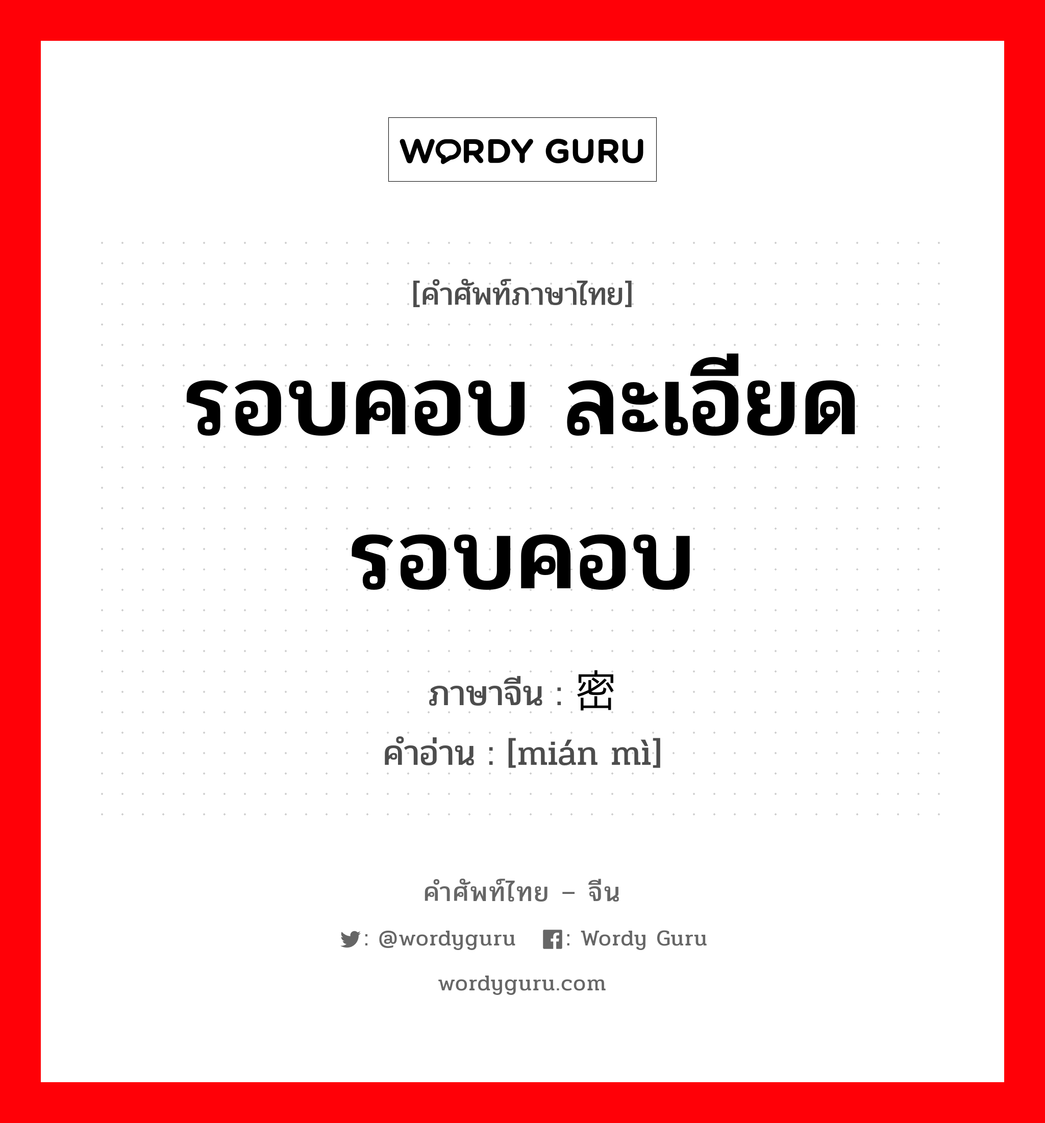 รอบคอบ ละเอียดรอบคอบ ภาษาจีนคืออะไร, คำศัพท์ภาษาไทย - จีน รอบคอบ ละเอียดรอบคอบ ภาษาจีน 绵密 คำอ่าน [mián mì]