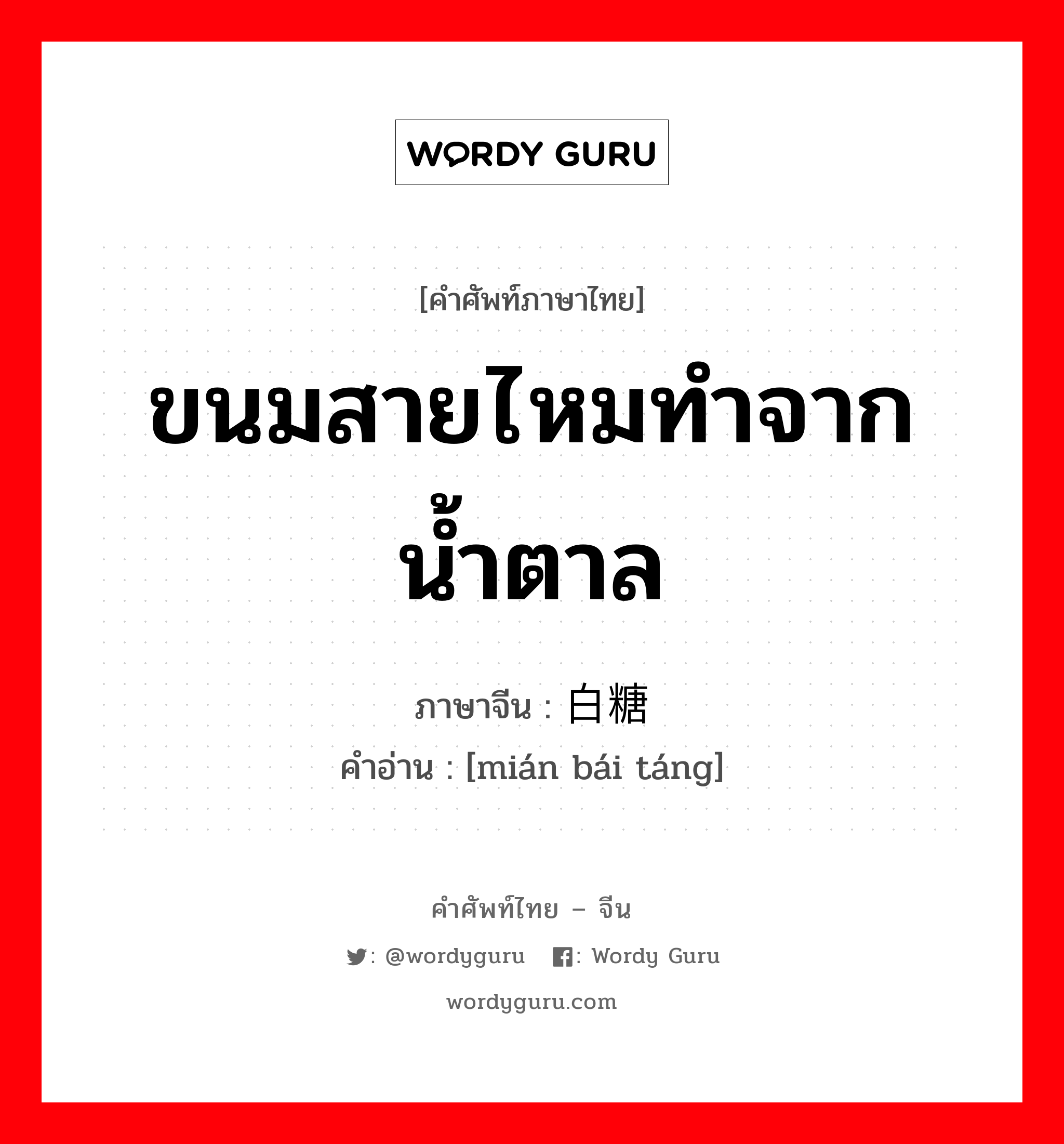 ขนมสายไหมทำจากน้ำตาล ภาษาจีนคืออะไร, คำศัพท์ภาษาไทย - จีน ขนมสายไหมทำจากน้ำตาล ภาษาจีน 绵白糖 คำอ่าน [mián bái táng]