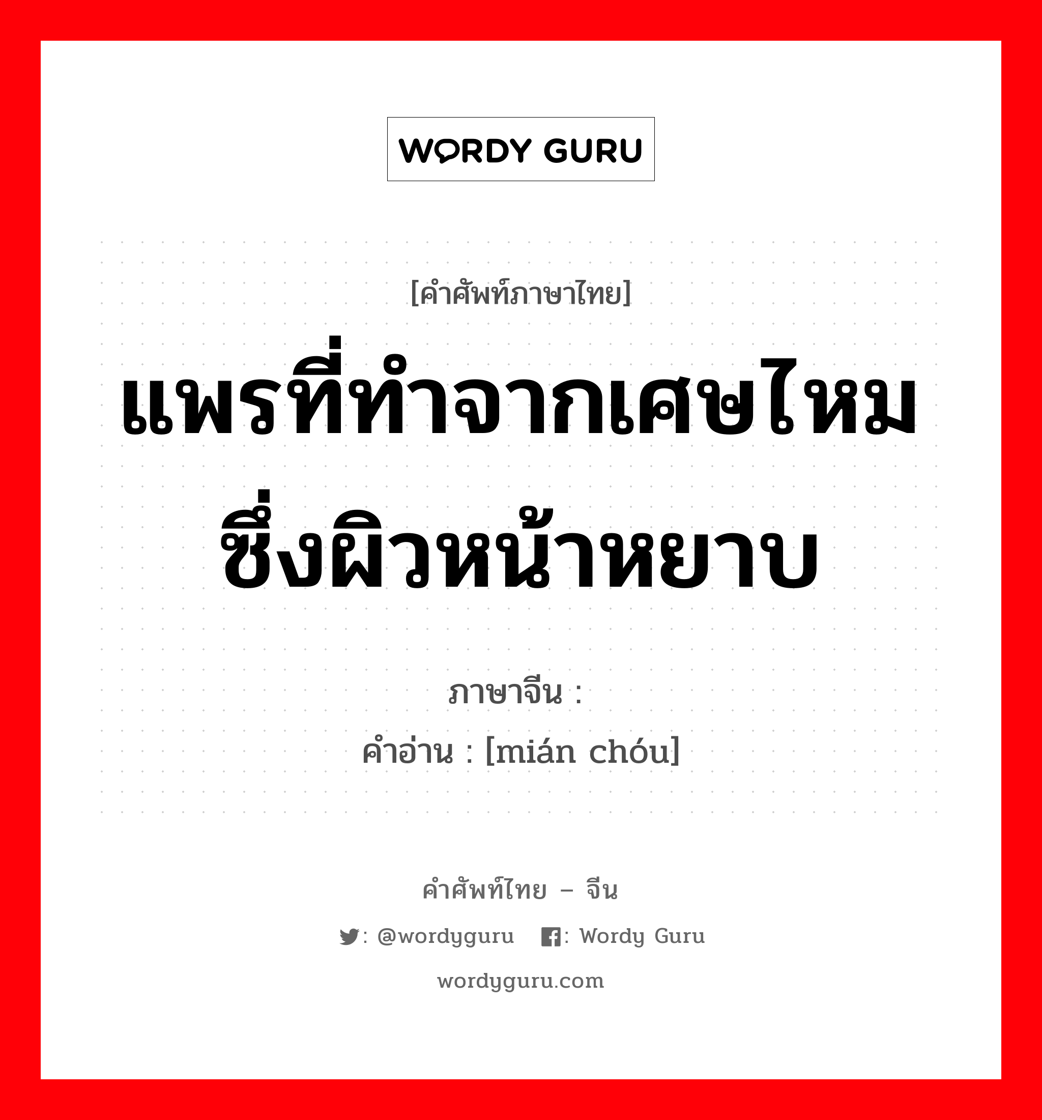 แพรที่ทำจากเศษไหม ซึ่งผิวหน้าหยาบ ภาษาจีนคืออะไร, คำศัพท์ภาษาไทย - จีน แพรที่ทำจากเศษไหม ซึ่งผิวหน้าหยาบ ภาษาจีน 绵绸 คำอ่าน [mián chóu]