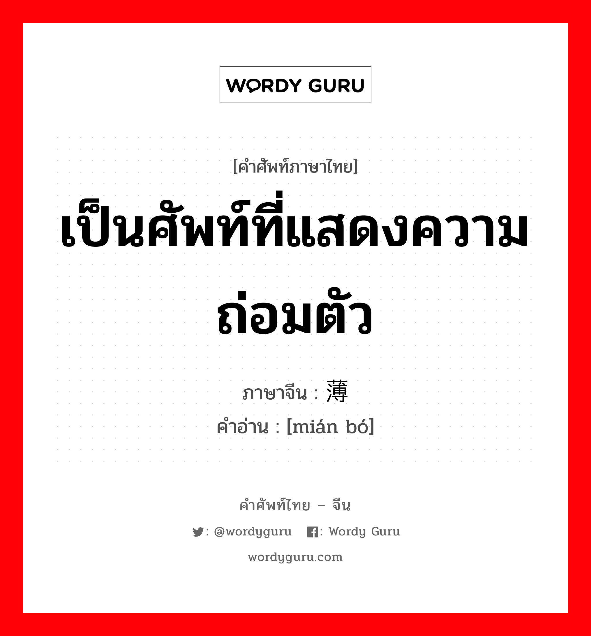 เป็นศัพท์ที่แสดงความถ่อมตัว ภาษาจีนคืออะไร, คำศัพท์ภาษาไทย - จีน เป็นศัพท์ที่แสดงความถ่อมตัว ภาษาจีน 绵薄 คำอ่าน [mián bó]