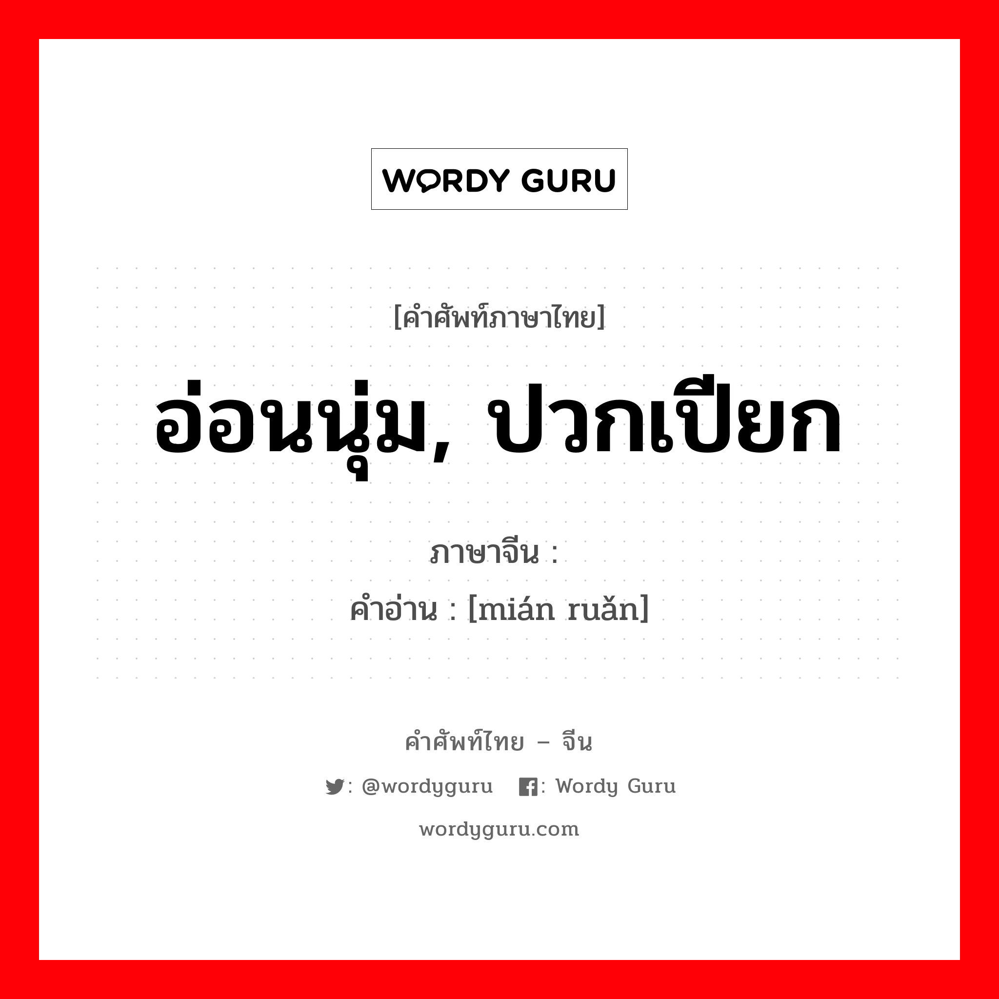 อ่อนนุ่ม, ปวกเปียก ภาษาจีนคืออะไร, คำศัพท์ภาษาไทย - จีน อ่อนนุ่ม, ปวกเปียก ภาษาจีน 绵软 คำอ่าน [mián ruǎn]