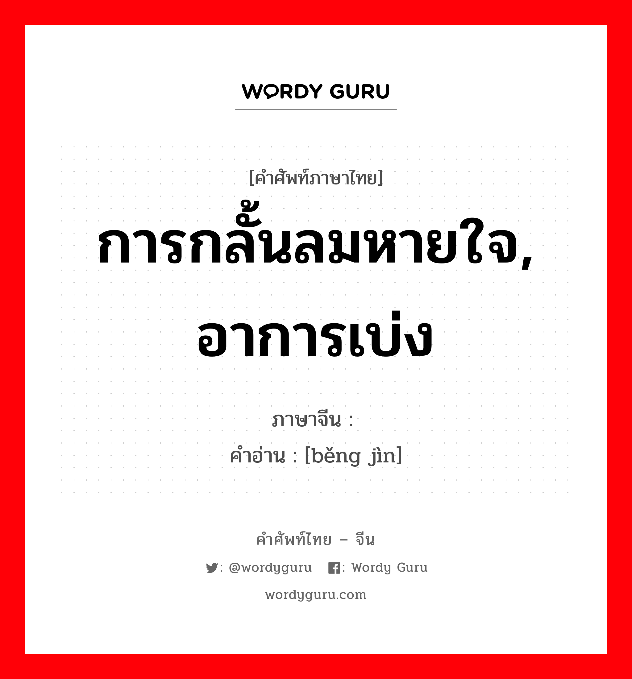 การกลั้นลมหายใจ, อาการเบ่ง ภาษาจีนคืออะไร, คำศัพท์ภาษาไทย - จีน การกลั้นลมหายใจ, อาการเบ่ง ภาษาจีน 绷劲 คำอ่าน [běng jìn]