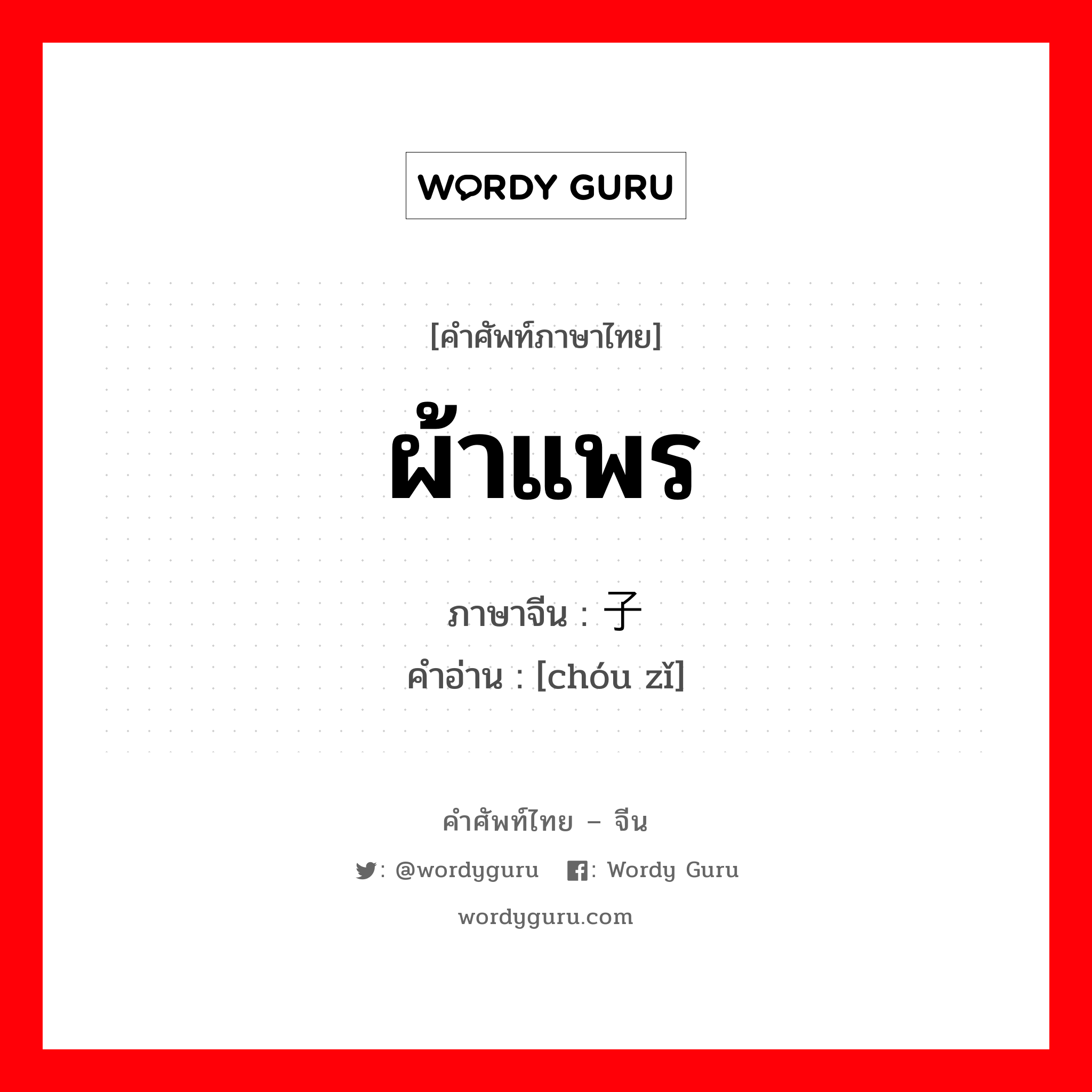 ผ้าแพร ภาษาจีนคืออะไร, คำศัพท์ภาษาไทย - จีน ผ้าแพร ภาษาจีน 绸子 คำอ่าน [chóu zǐ]