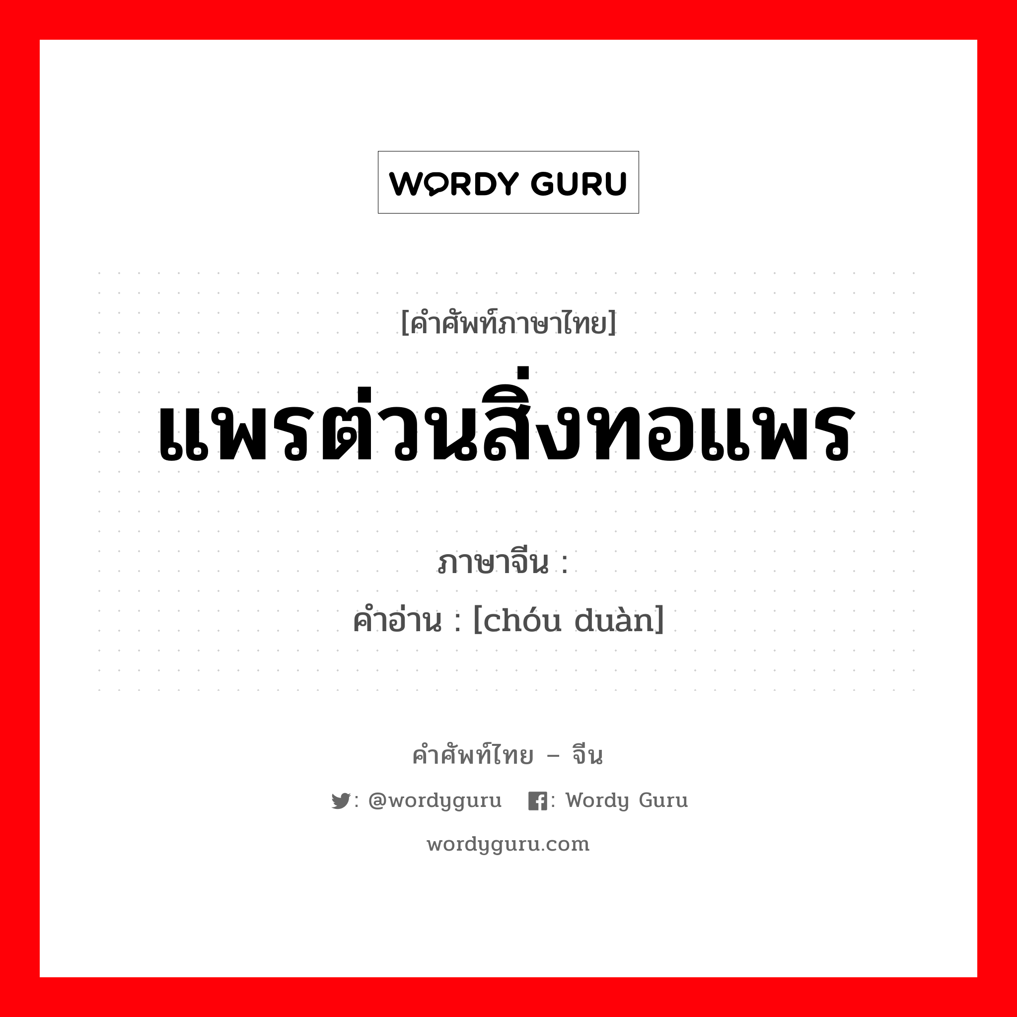 แพรต่วนสิ่งทอแพร ภาษาจีนคืออะไร, คำศัพท์ภาษาไทย - จีน แพรต่วนสิ่งทอแพร ภาษาจีน 绸缎 คำอ่าน [chóu duàn]