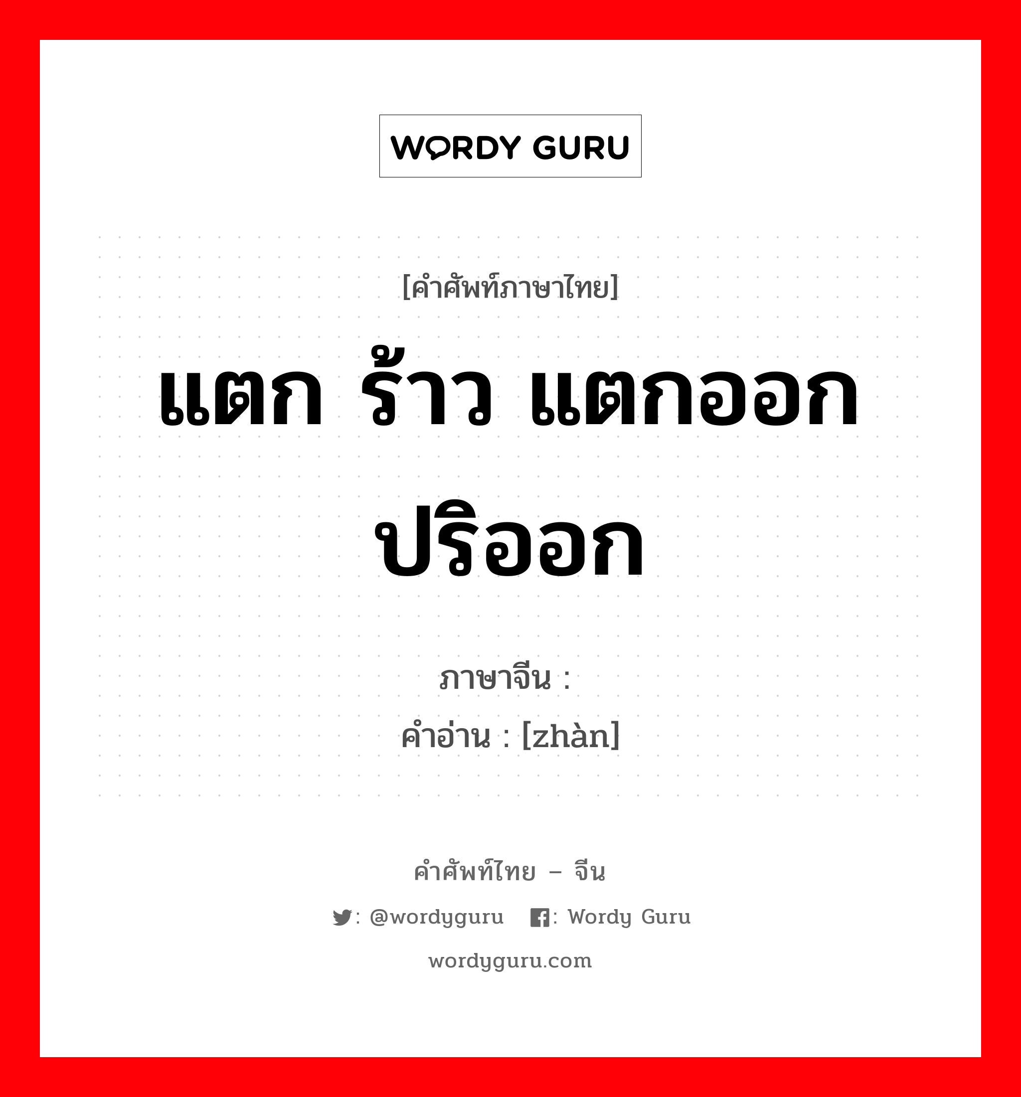 แตก ร้าว แตกออก ปริออก ภาษาจีนคืออะไร, คำศัพท์ภาษาไทย - จีน แตก ร้าว แตกออก ปริออก ภาษาจีน 绽 คำอ่าน [zhàn]