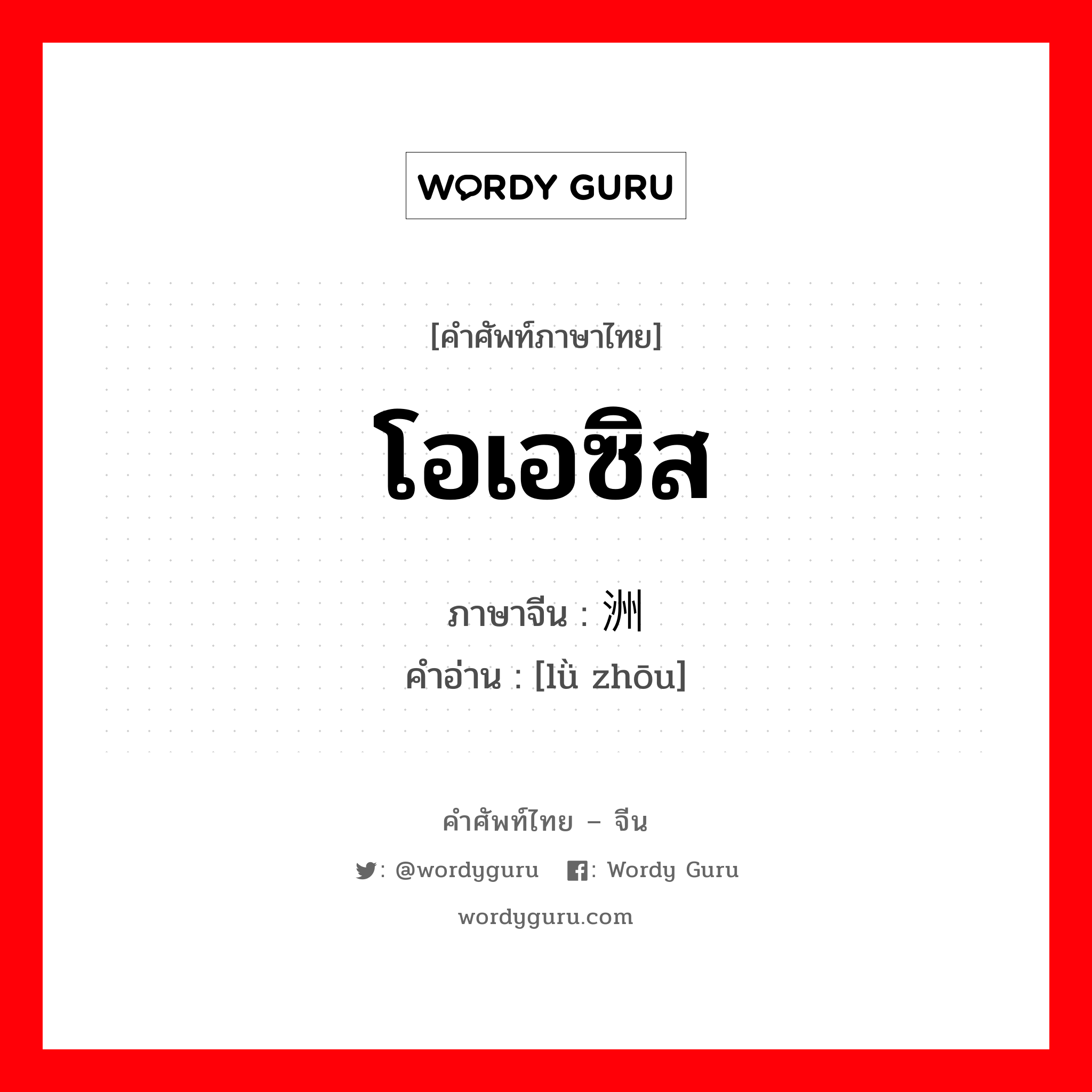 โอเอซิส ภาษาจีนคืออะไร, คำศัพท์ภาษาไทย - จีน โอเอซิส ภาษาจีน 绿洲 คำอ่าน [lǜ zhōu]