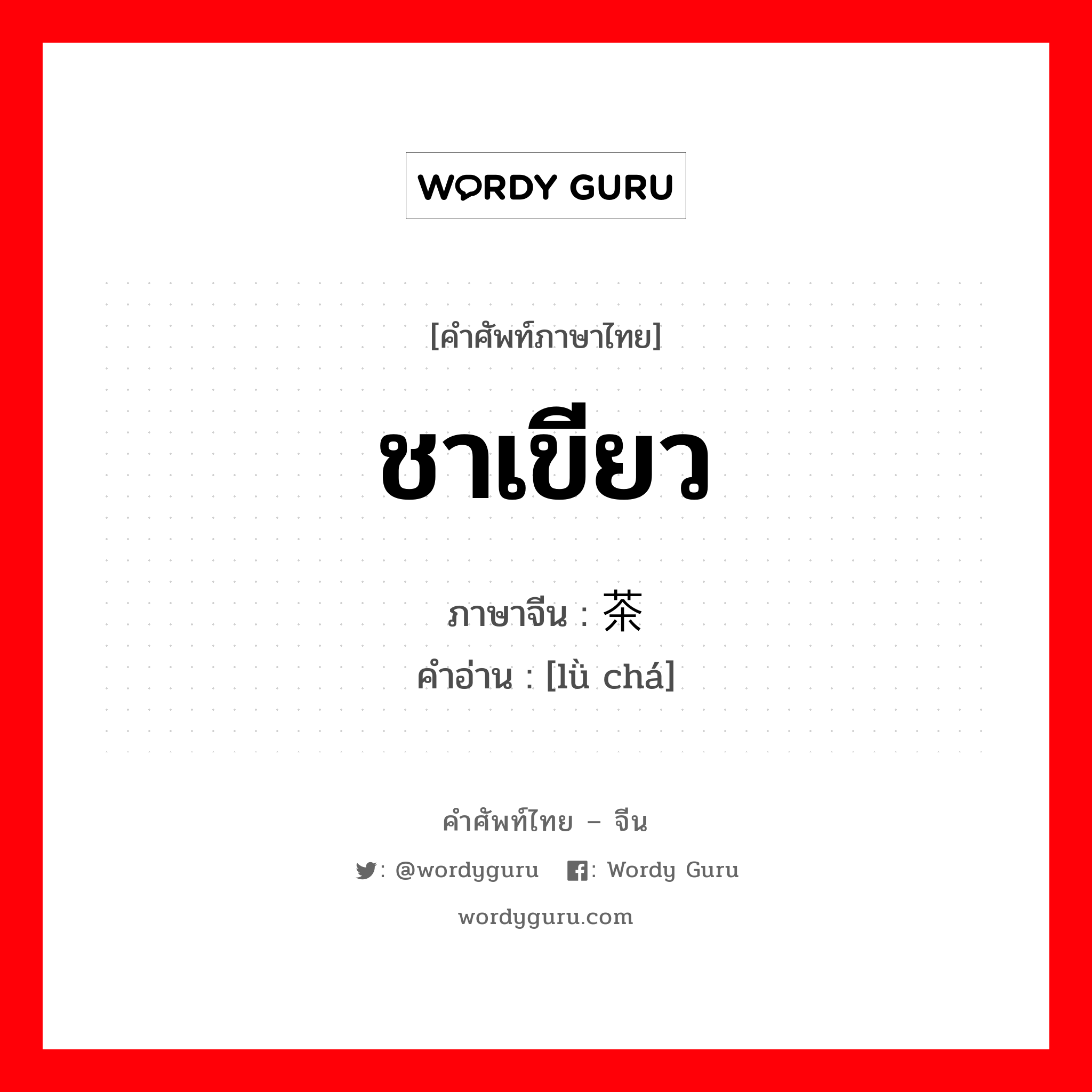 ชาเขียว ภาษาจีนคืออะไร, คำศัพท์ภาษาไทย - จีน ชาเขียว ภาษาจีน 绿茶 คำอ่าน [lǜ chá]