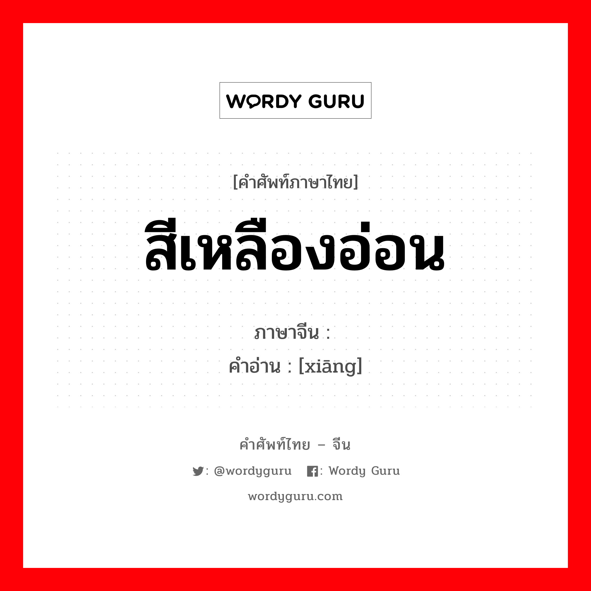 สีเหลืองอ่อน ภาษาจีนคืออะไร, คำศัพท์ภาษาไทย - จีน สีเหลืองอ่อน ภาษาจีน 缃 คำอ่าน [xiāng]