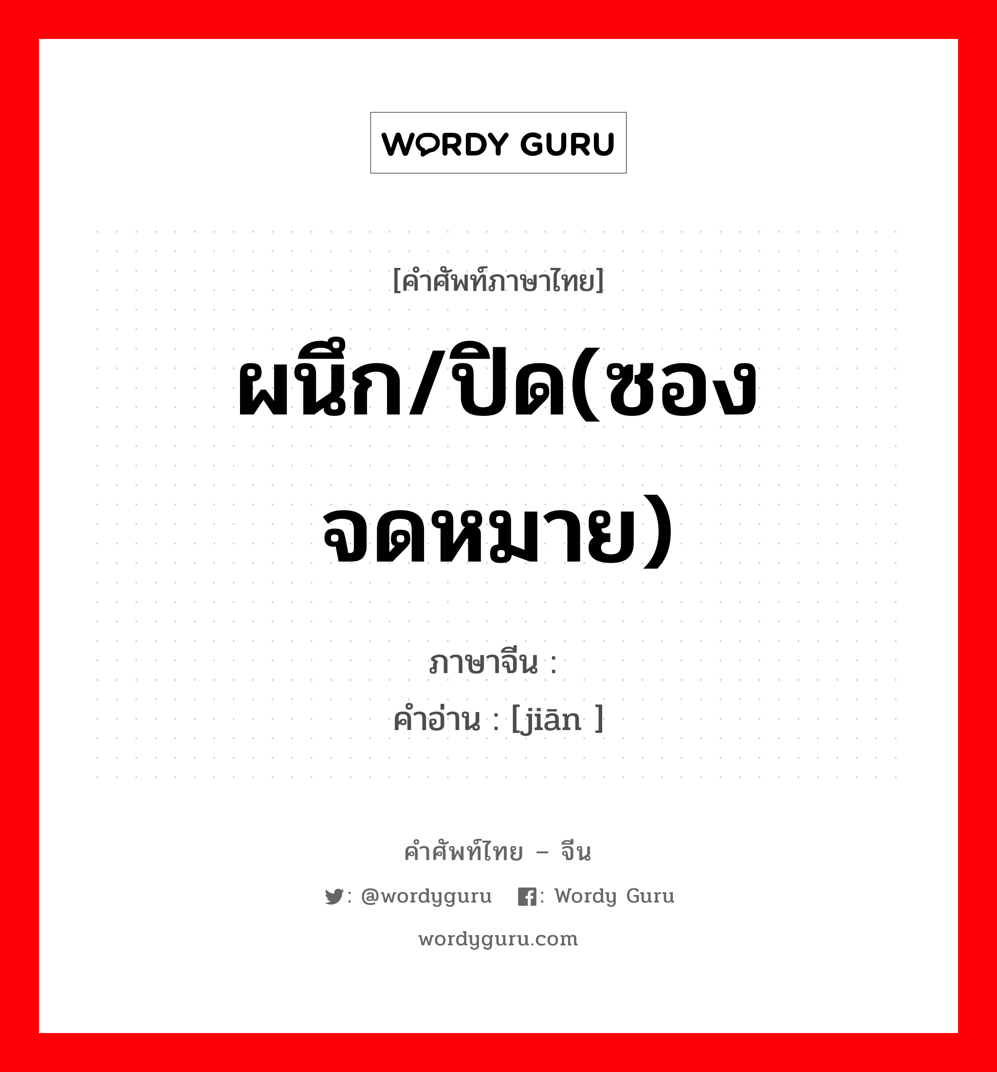 ผนึก/ปิด(ซองจดหมาย) ภาษาจีนคืออะไร, คำศัพท์ภาษาไทย - จีน ผนึก/ปิด(ซองจดหมาย) ภาษาจีน 缄 คำอ่าน [jiān ]