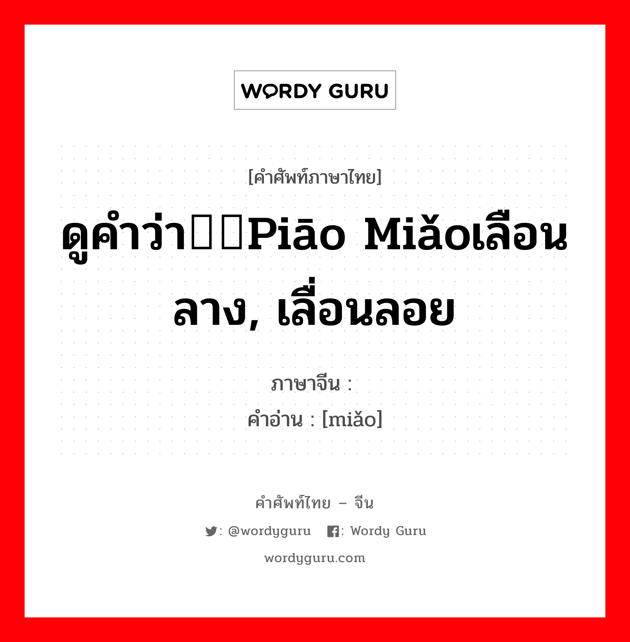 ดูคำว่า缥缈piāo miǎoเลือนลาง, เลื่อนลอย ภาษาจีนคืออะไร, คำศัพท์ภาษาไทย - จีน ดูคำว่า缥缈piāo miǎoเลือนลาง, เลื่อนลอย ภาษาจีน 缈 คำอ่าน [miǎo]