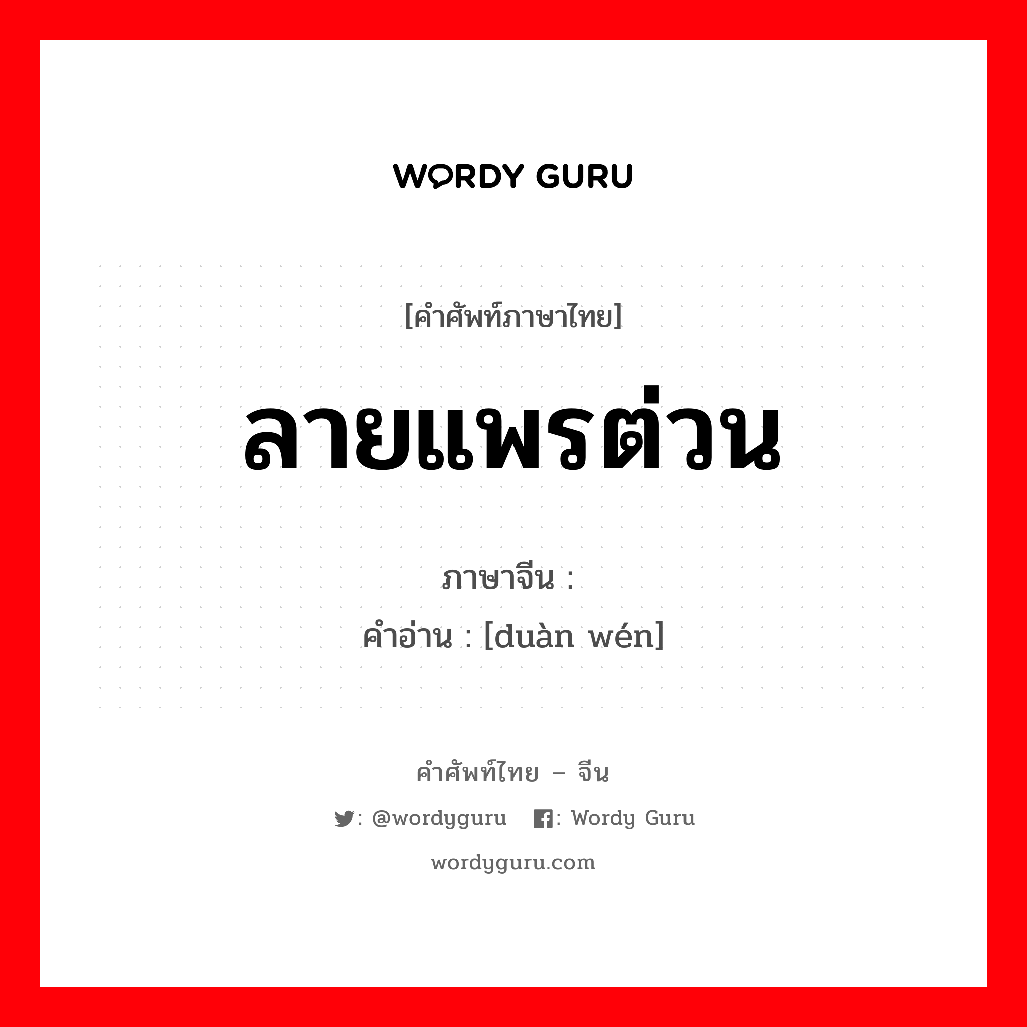 ลายแพรต่วน ภาษาจีนคืออะไร, คำศัพท์ภาษาไทย - จีน ลายแพรต่วน ภาษาจีน 缎纹 คำอ่าน [duàn wén]