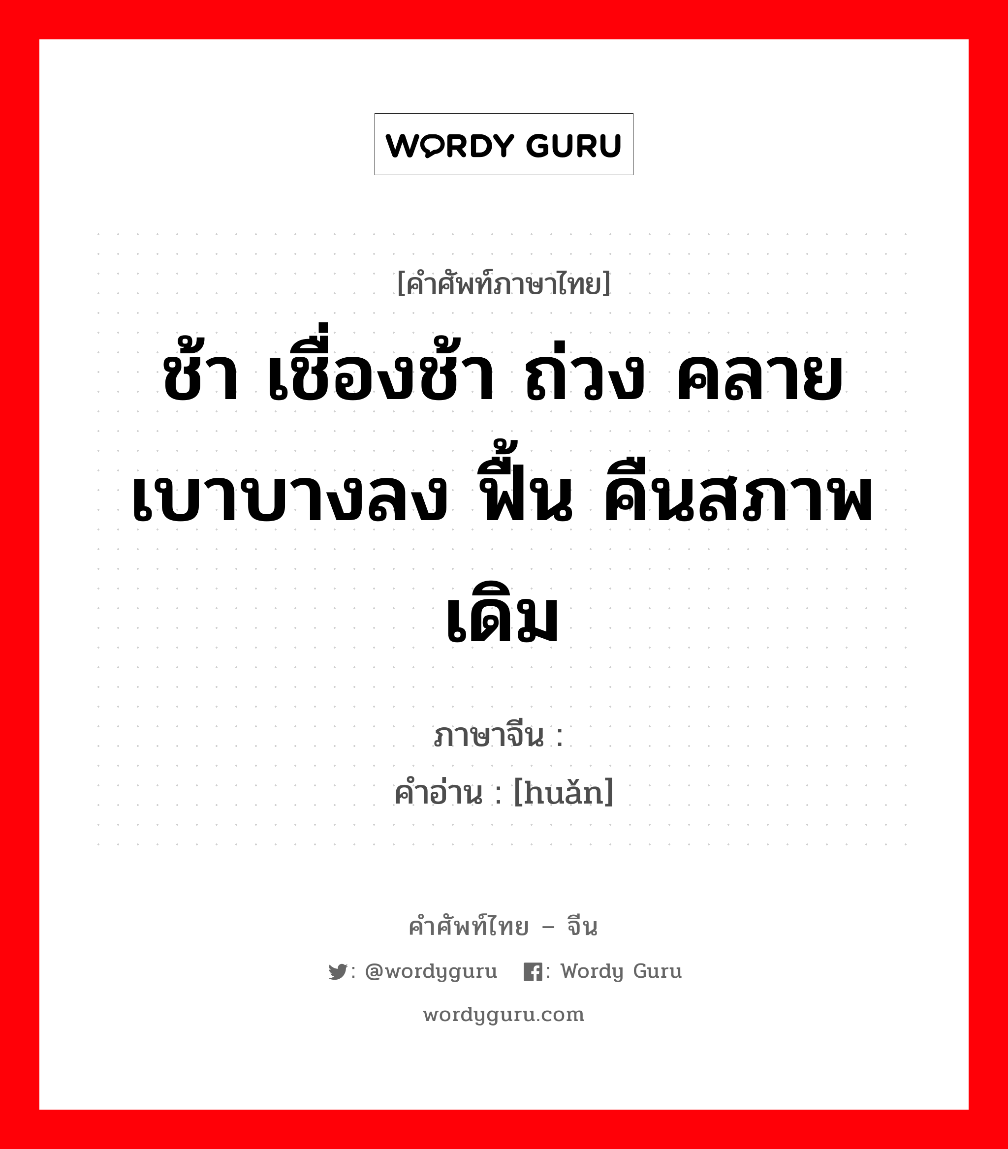 ช้า เชื่องช้า ถ่วง คลาย เบาบางลง ฟื้น คืนสภาพเดิม ภาษาจีนคืออะไร, คำศัพท์ภาษาไทย - จีน ช้า เชื่องช้า ถ่วง คลาย เบาบางลง ฟื้น คืนสภาพเดิม ภาษาจีน 缓 คำอ่าน [huǎn]