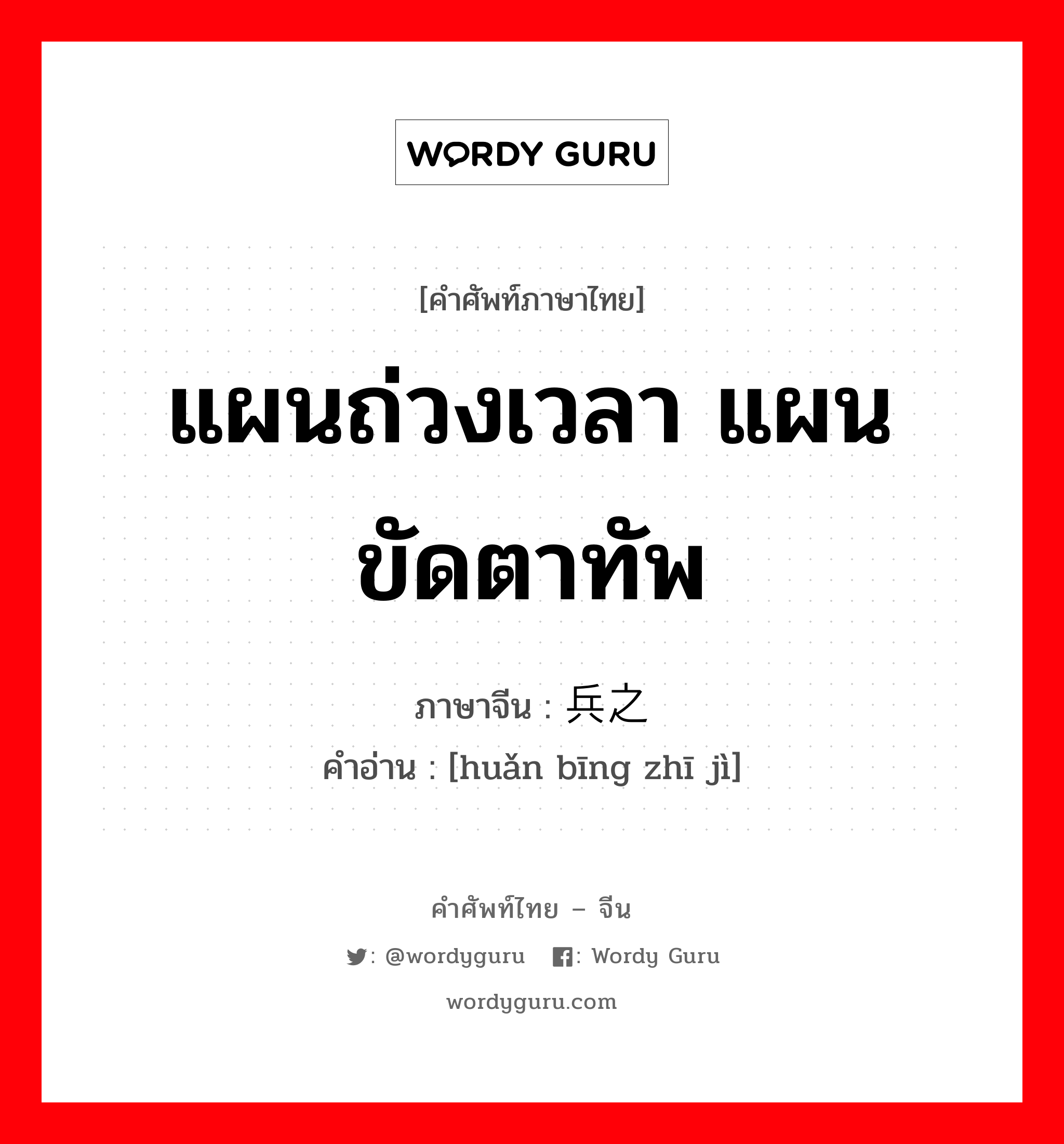 แผนถ่วงเวลา แผนขัดตาทัพ ภาษาจีนคืออะไร, คำศัพท์ภาษาไทย - จีน แผนถ่วงเวลา แผนขัดตาทัพ ภาษาจีน 缓兵之计 คำอ่าน [huǎn bīng zhī jì]