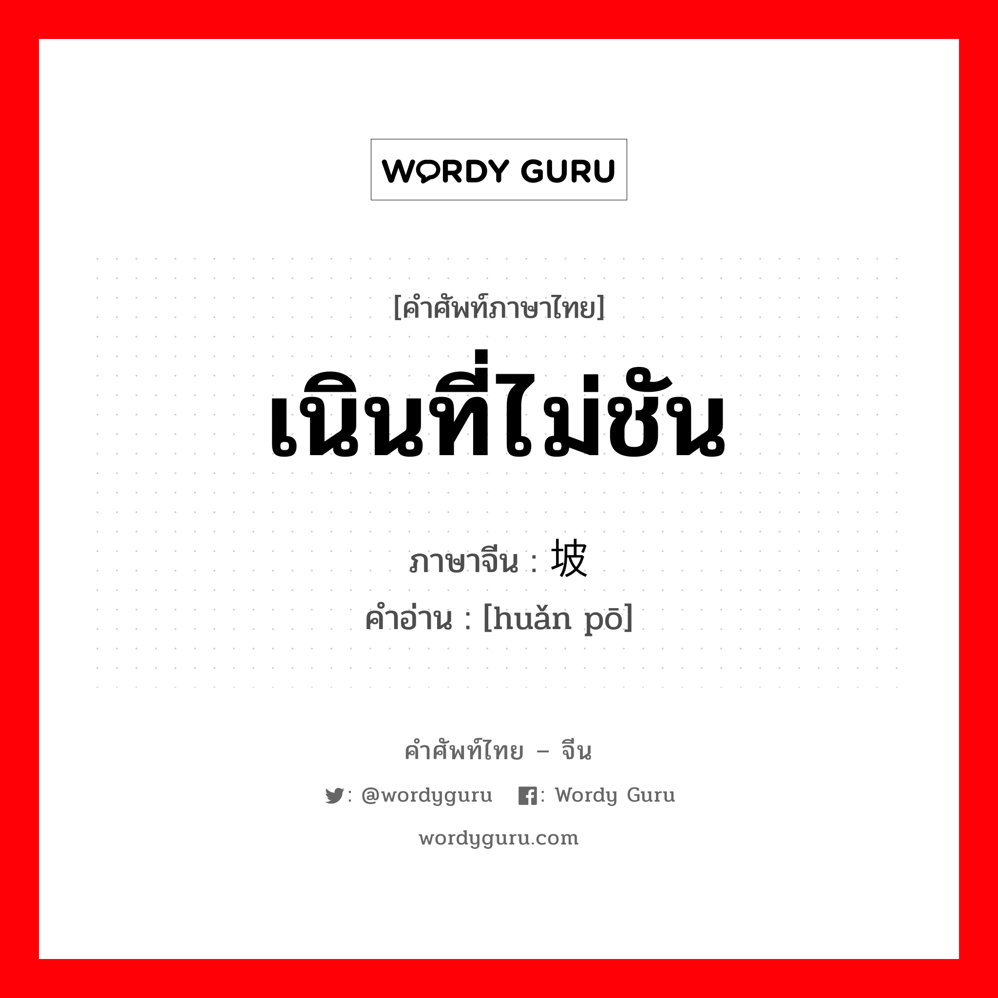 เนินที่ไม่ชัน ภาษาจีนคืออะไร, คำศัพท์ภาษาไทย - จีน เนินที่ไม่ชัน ภาษาจีน 缓坡 คำอ่าน [huǎn pō]