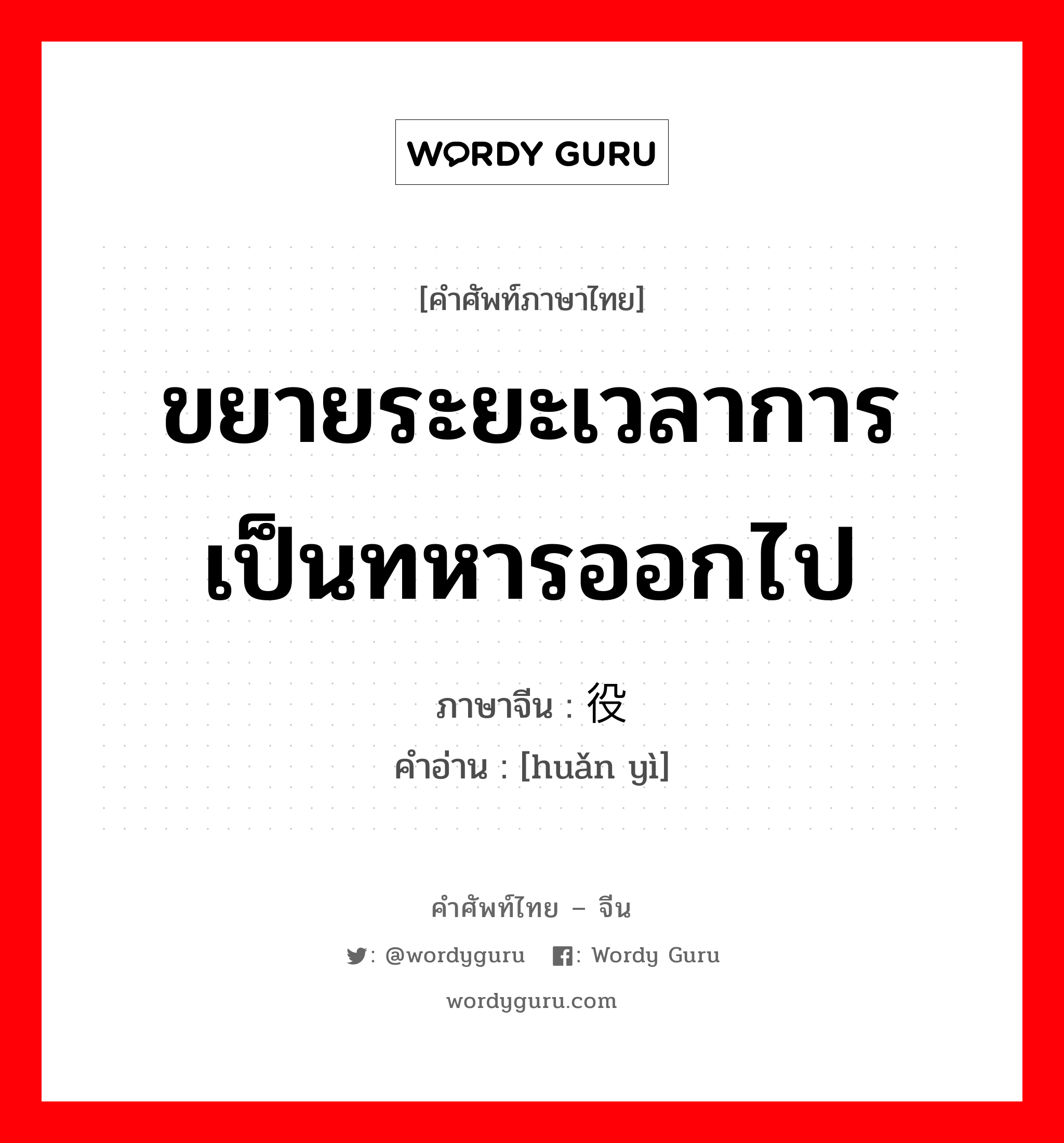 ขยายระยะเวลาการเป็นทหารออกไป ภาษาจีนคืออะไร, คำศัพท์ภาษาไทย - จีน ขยายระยะเวลาการเป็นทหารออกไป ภาษาจีน 缓役 คำอ่าน [huǎn yì]