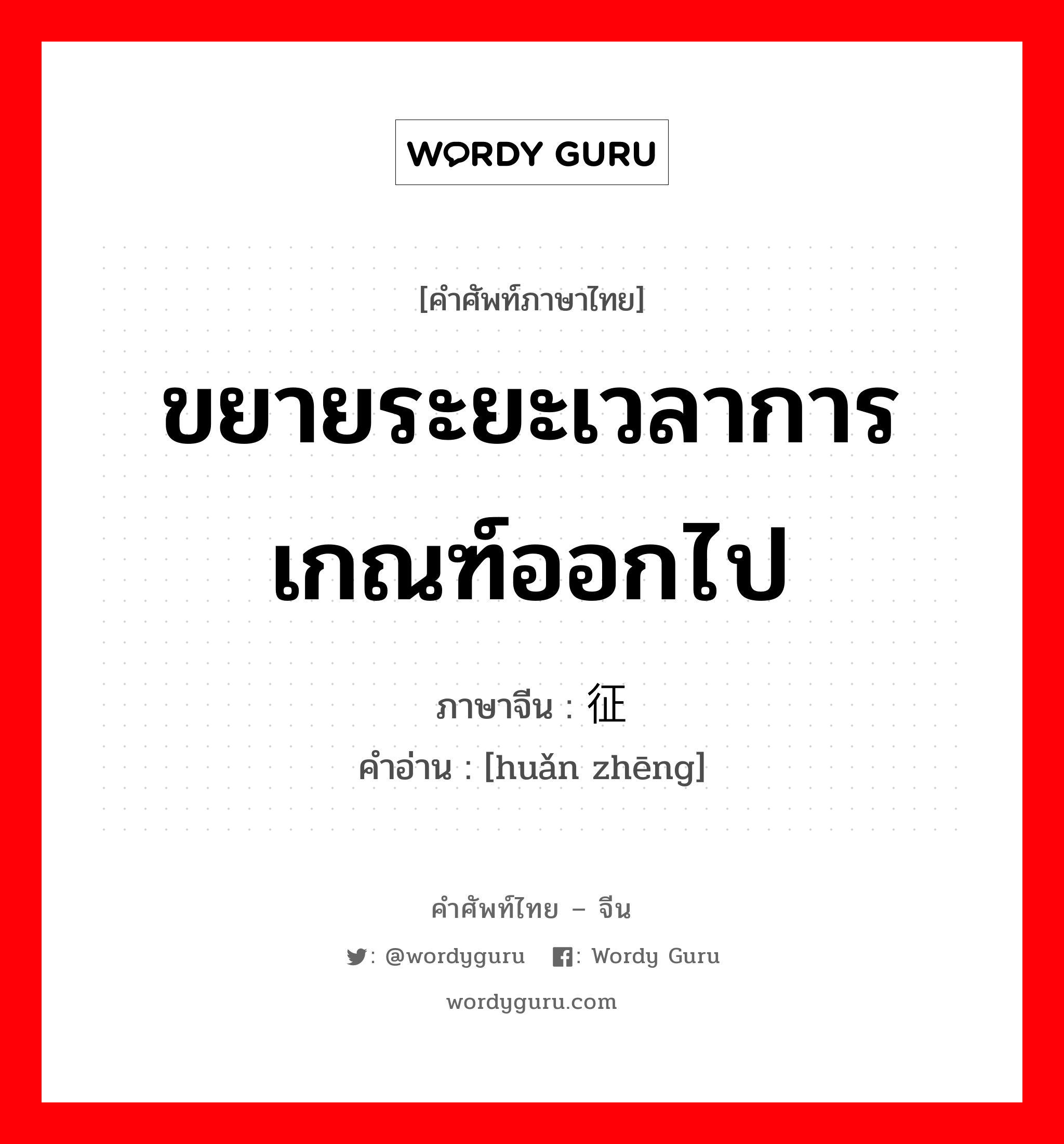 ขยายระยะเวลาการเกณฑ์ออกไป ภาษาจีนคืออะไร, คำศัพท์ภาษาไทย - จีน ขยายระยะเวลาการเกณฑ์ออกไป ภาษาจีน 缓征 คำอ่าน [huǎn zhēng]