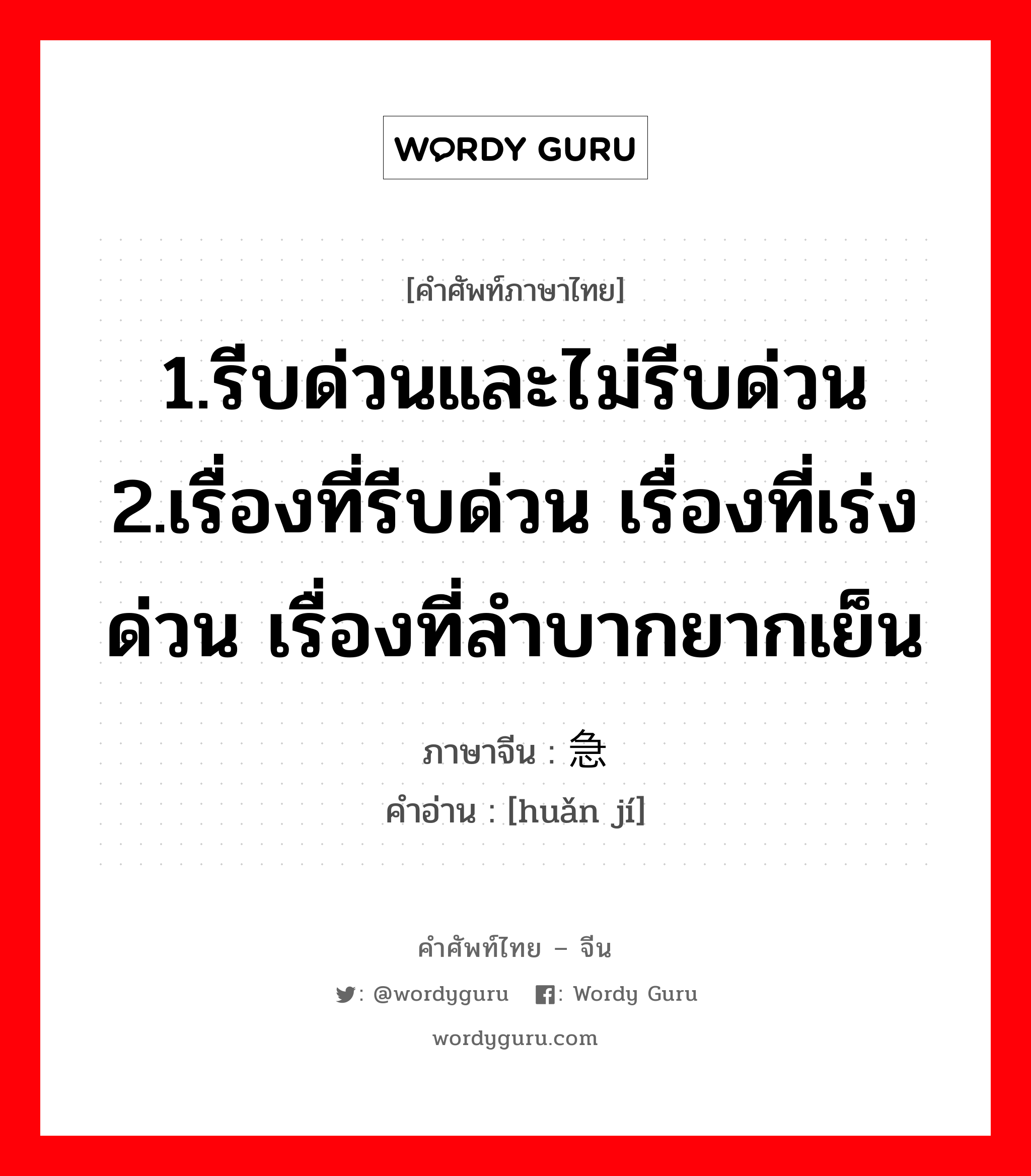 1.รีบด่วนและไม่รีบด่วน 2.เรื่องที่รีบด่วน เรื่องที่เร่งด่วน เรื่องที่ลำบากยากเย็น ภาษาจีนคืออะไร, คำศัพท์ภาษาไทย - จีน 1.รีบด่วนและไม่รีบด่วน 2.เรื่องที่รีบด่วน เรื่องที่เร่งด่วน เรื่องที่ลำบากยากเย็น ภาษาจีน 缓急 คำอ่าน [huǎn jí]