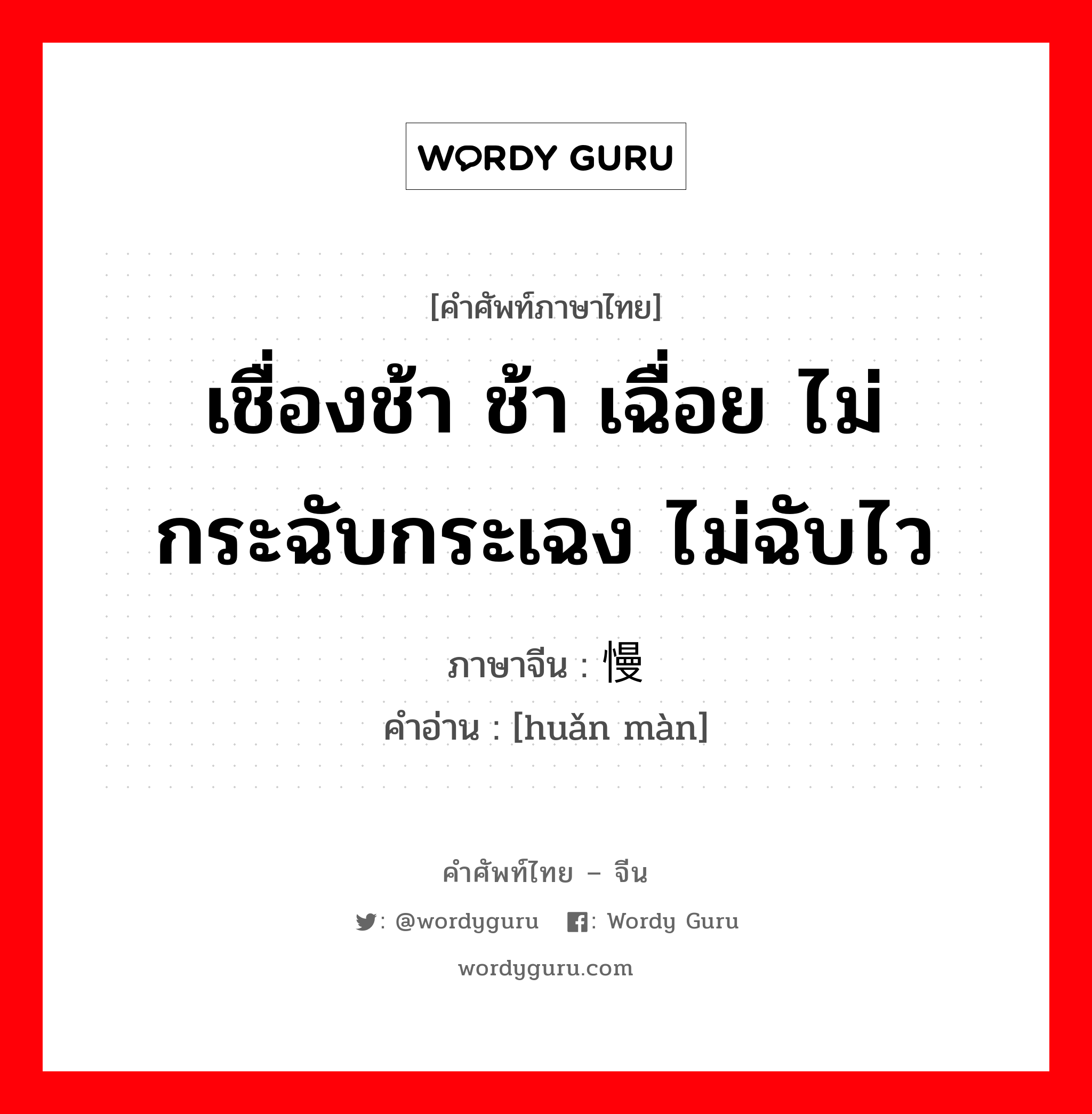 เชื่องช้า ช้า เฉื่อย ไม่กระฉับกระเฉง ไม่ฉับไว ภาษาจีนคืออะไร, คำศัพท์ภาษาไทย - จีน เชื่องช้า ช้า เฉื่อย ไม่กระฉับกระเฉง ไม่ฉับไว ภาษาจีน 缓慢 คำอ่าน [huǎn màn]