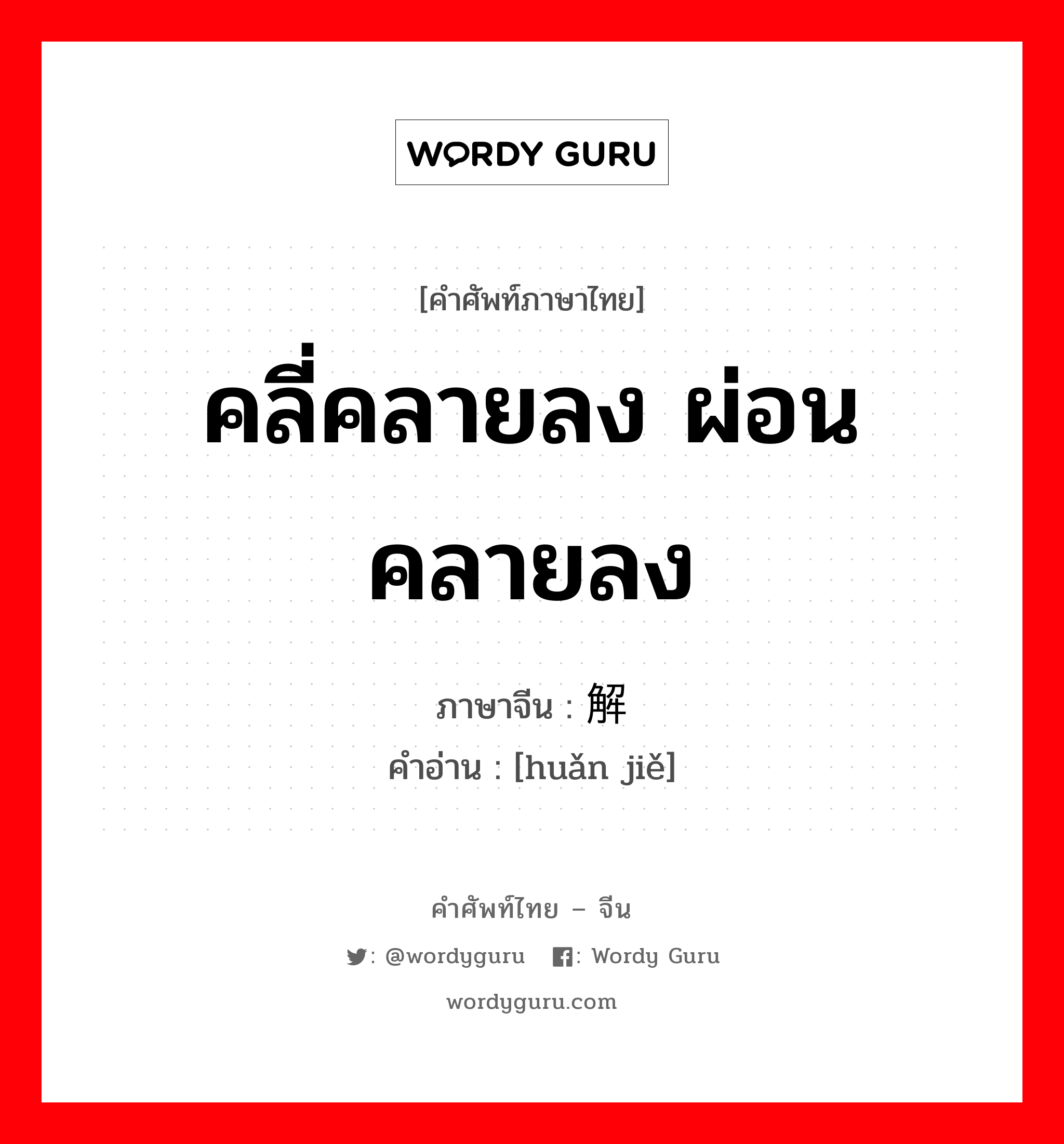 คลี่คลายลง ผ่อนคลายลง ภาษาจีนคืออะไร, คำศัพท์ภาษาไทย - จีน คลี่คลายลง ผ่อนคลายลง ภาษาจีน 缓解 คำอ่าน [huǎn jiě]