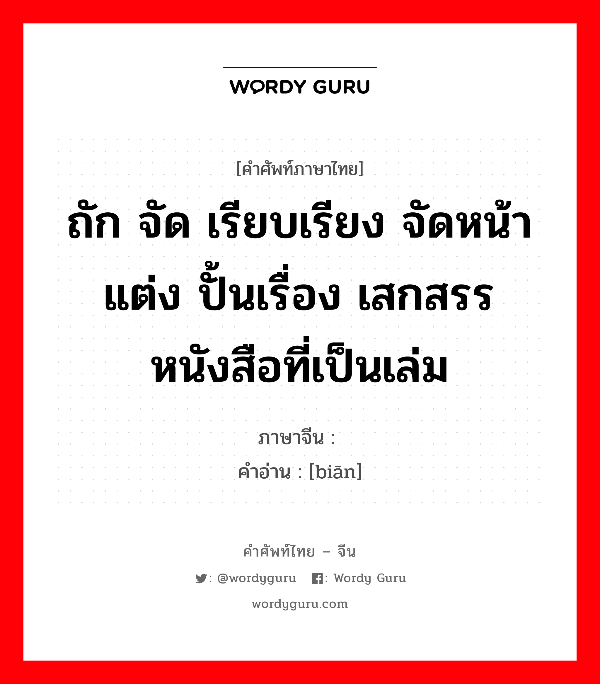 ถัก จัด เรียบเรียง จัดหน้า แต่ง ปั้นเรื่อง เสกสรร หนังสือที่เป็นเล่ม ภาษาจีนคืออะไร, คำศัพท์ภาษาไทย - จีน ถัก จัด เรียบเรียง จัดหน้า แต่ง ปั้นเรื่อง เสกสรร หนังสือที่เป็นเล่ม ภาษาจีน 编 คำอ่าน [biān]