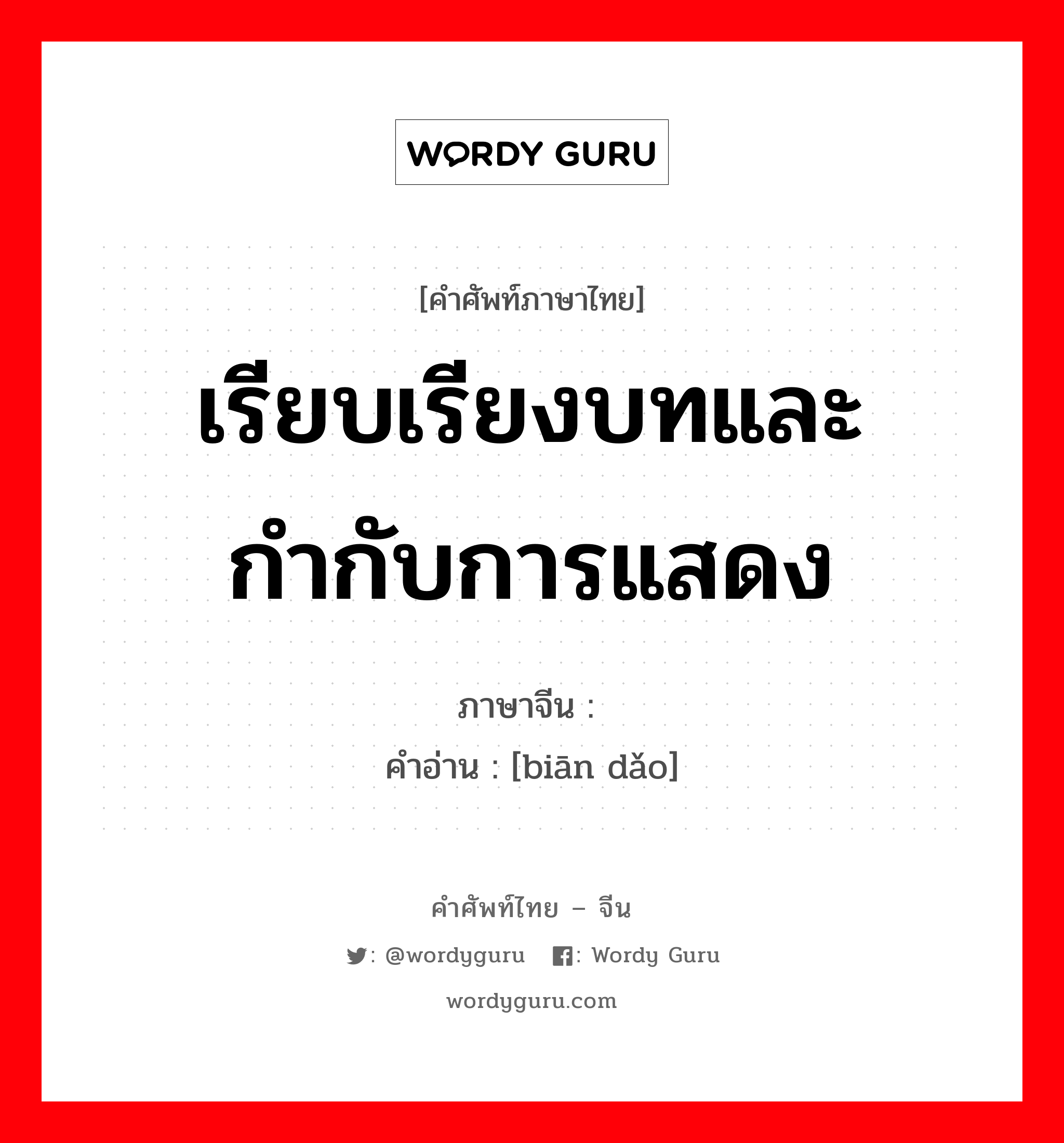 เรียบเรียงบทและกำกับการแสดง ภาษาจีนคืออะไร, คำศัพท์ภาษาไทย - จีน เรียบเรียงบทและกำกับการแสดง ภาษาจีน 编导 คำอ่าน [biān dǎo]