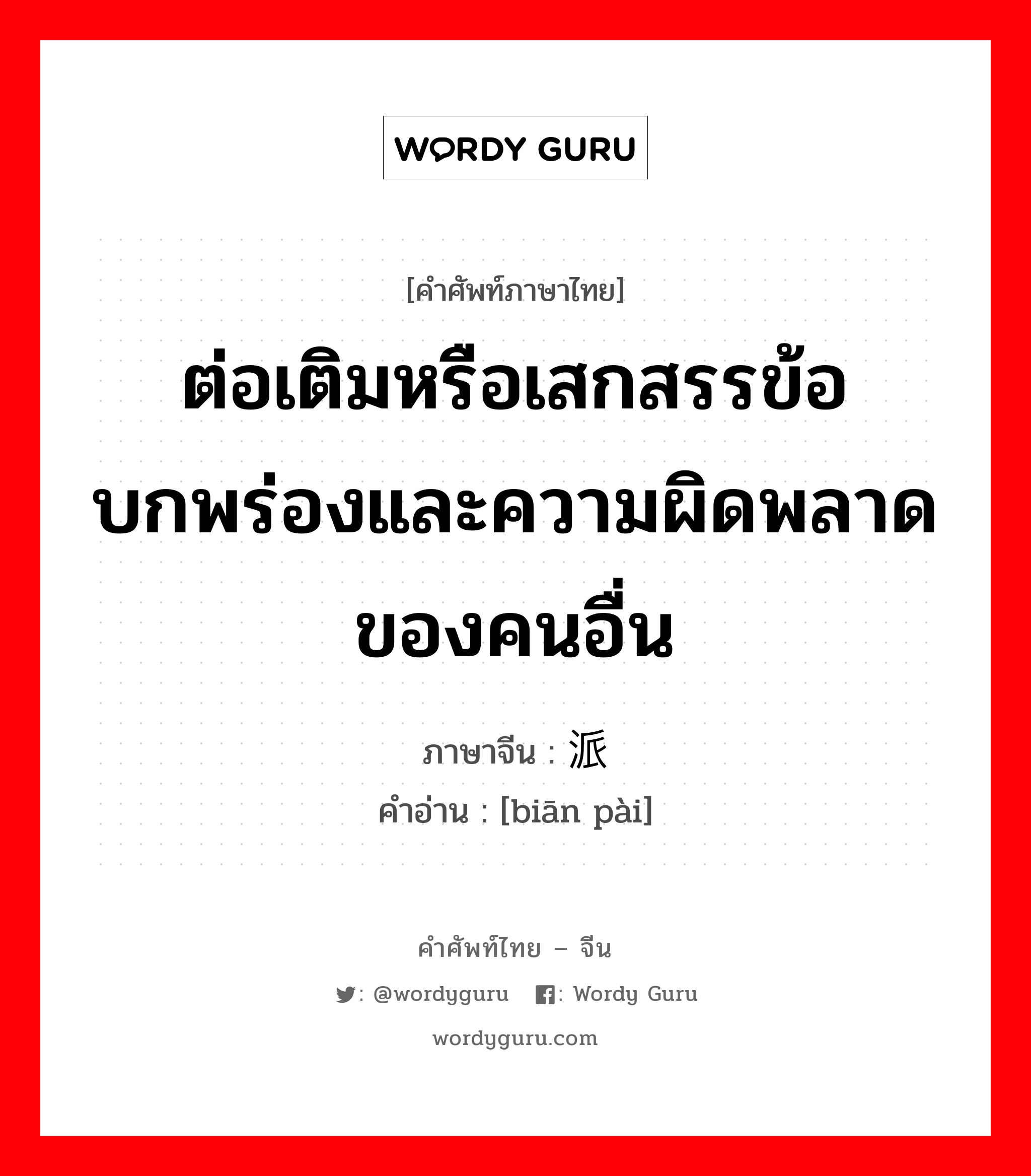 ต่อเติมหรือเสกสรรข้อบกพร่องและความผิดพลาดของคนอื่น ภาษาจีนคืออะไร, คำศัพท์ภาษาไทย - จีน ต่อเติมหรือเสกสรรข้อบกพร่องและความผิดพลาดของคนอื่น ภาษาจีน 编派 คำอ่าน [biān pài]