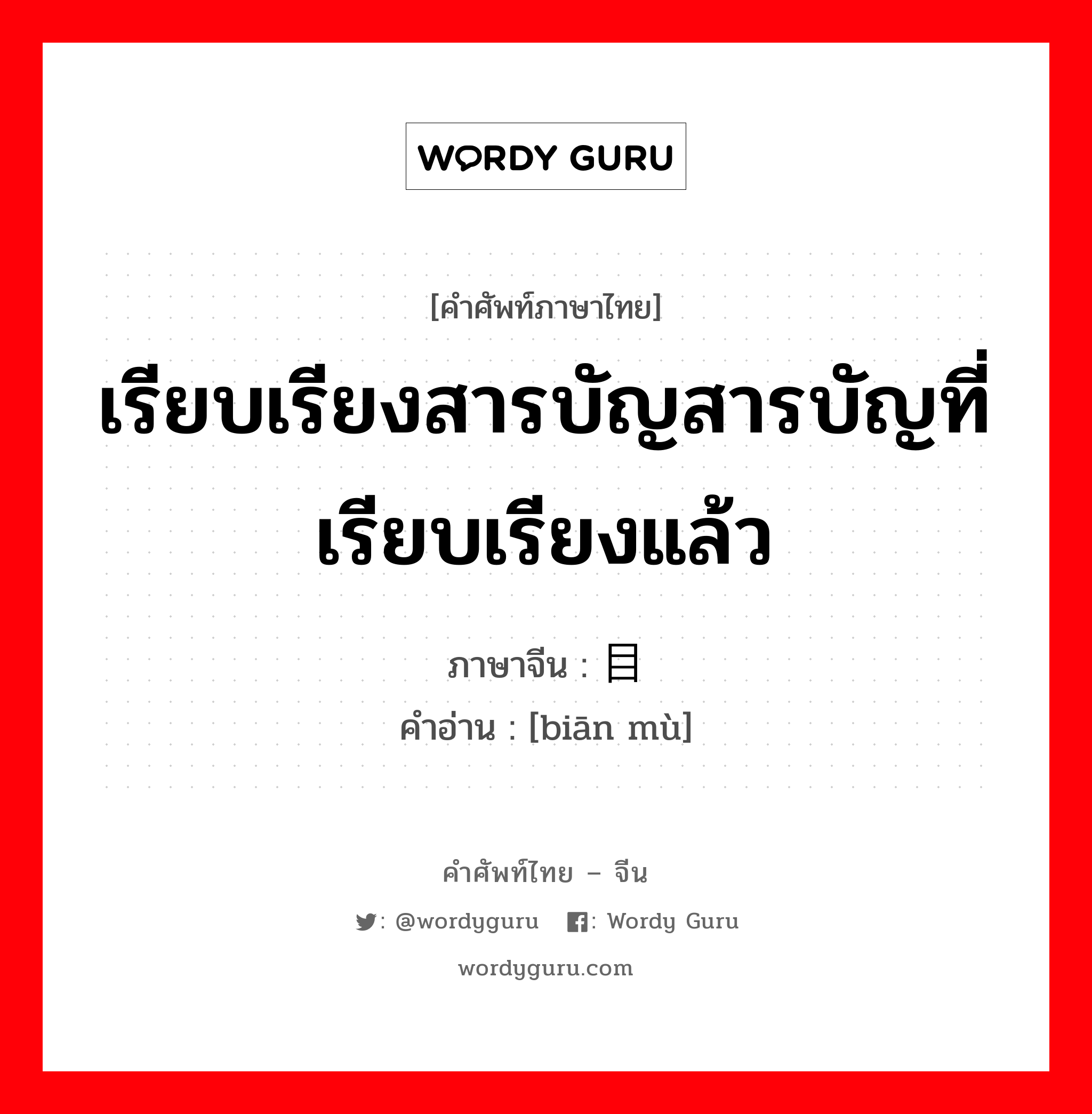 เรียบเรียงสารบัญสารบัญที่เรียบเรียงแล้ว ภาษาจีนคืออะไร, คำศัพท์ภาษาไทย - จีน เรียบเรียงสารบัญสารบัญที่เรียบเรียงแล้ว ภาษาจีน 编目 คำอ่าน [biān mù]