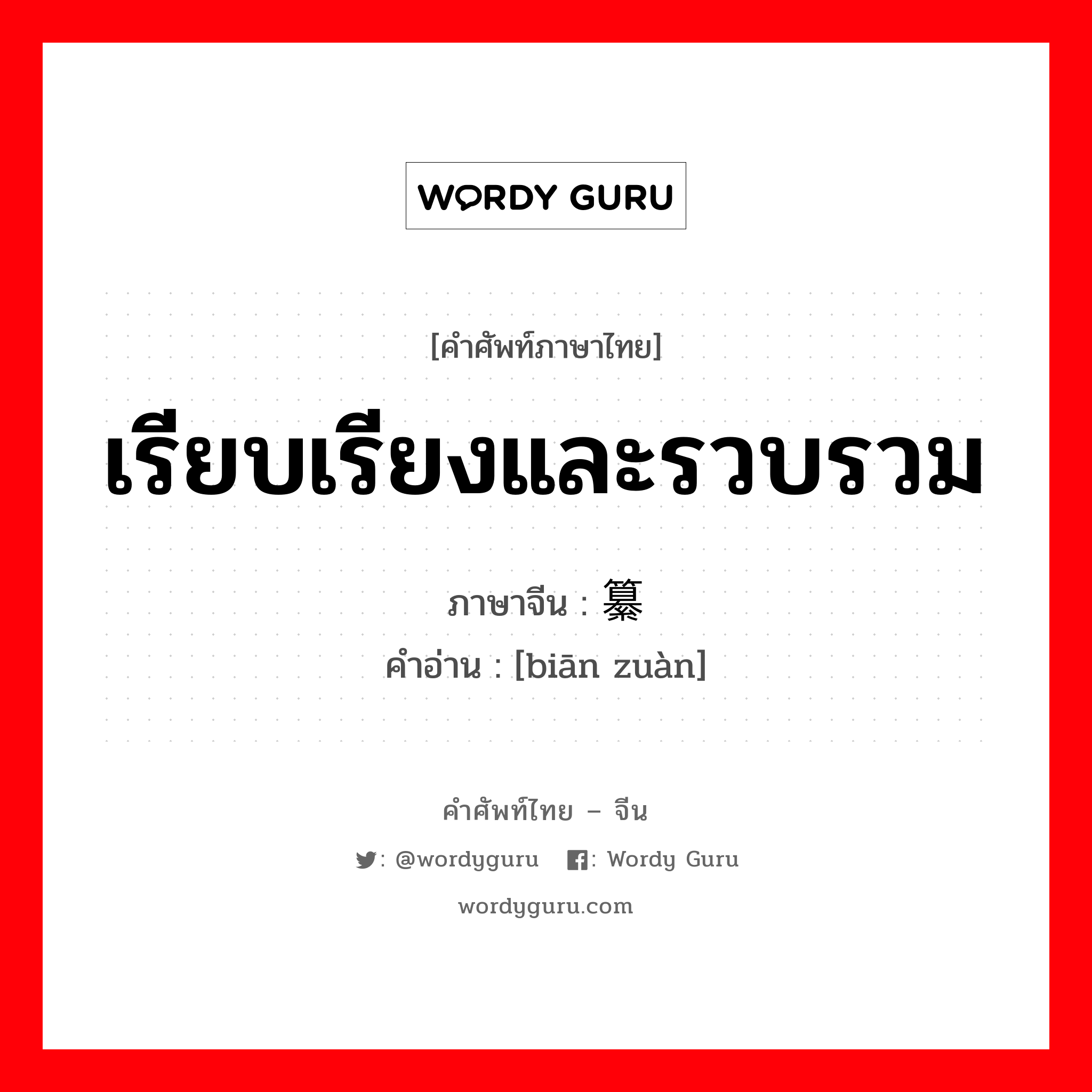 เรียบเรียงและรวบรวม ภาษาจีนคืออะไร, คำศัพท์ภาษาไทย - จีน เรียบเรียงและรวบรวม ภาษาจีน 编纂 คำอ่าน [biān zuàn]