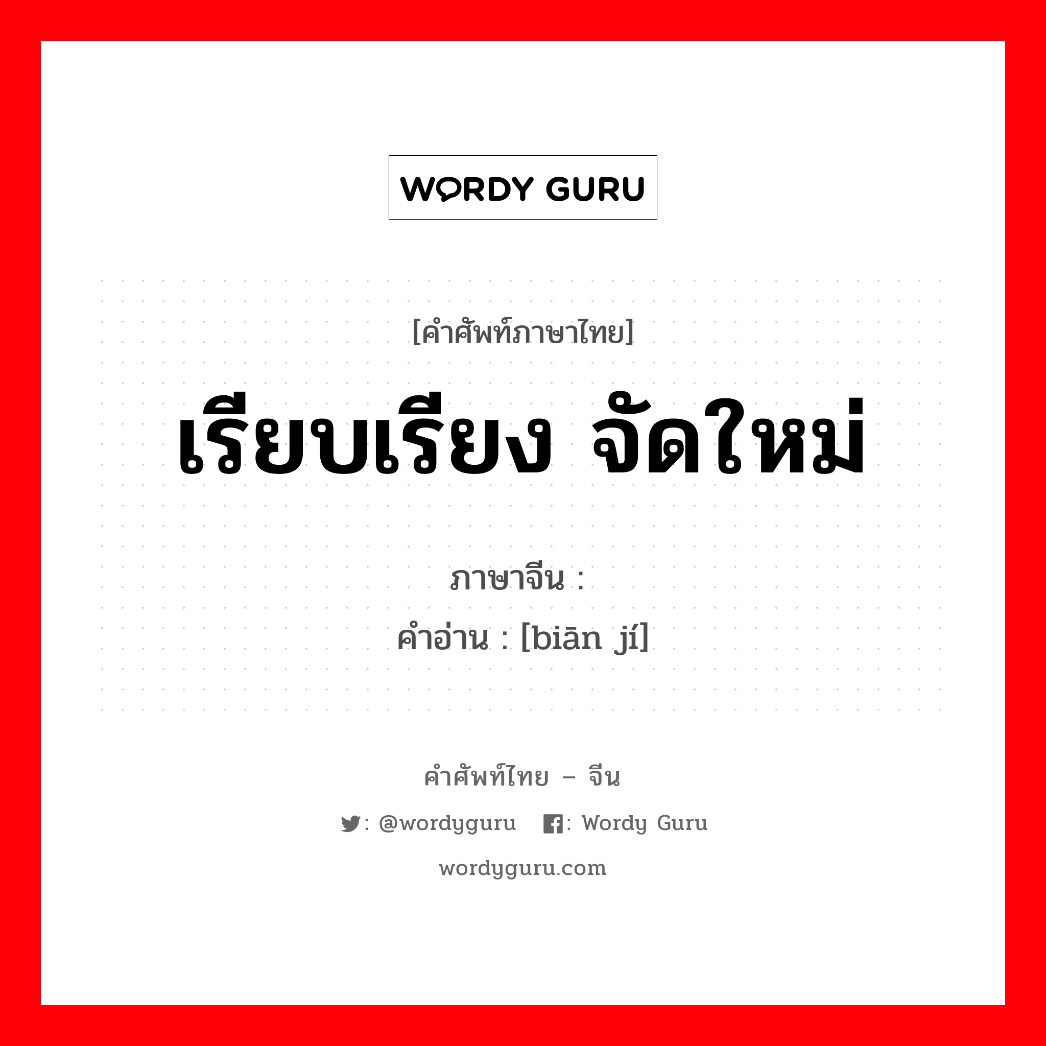 เรียบเรียง จัดใหม่ ภาษาจีนคืออะไร, คำศัพท์ภาษาไทย - จีน เรียบเรียง จัดใหม่ ภาษาจีน 编辑 คำอ่าน [biān jí]