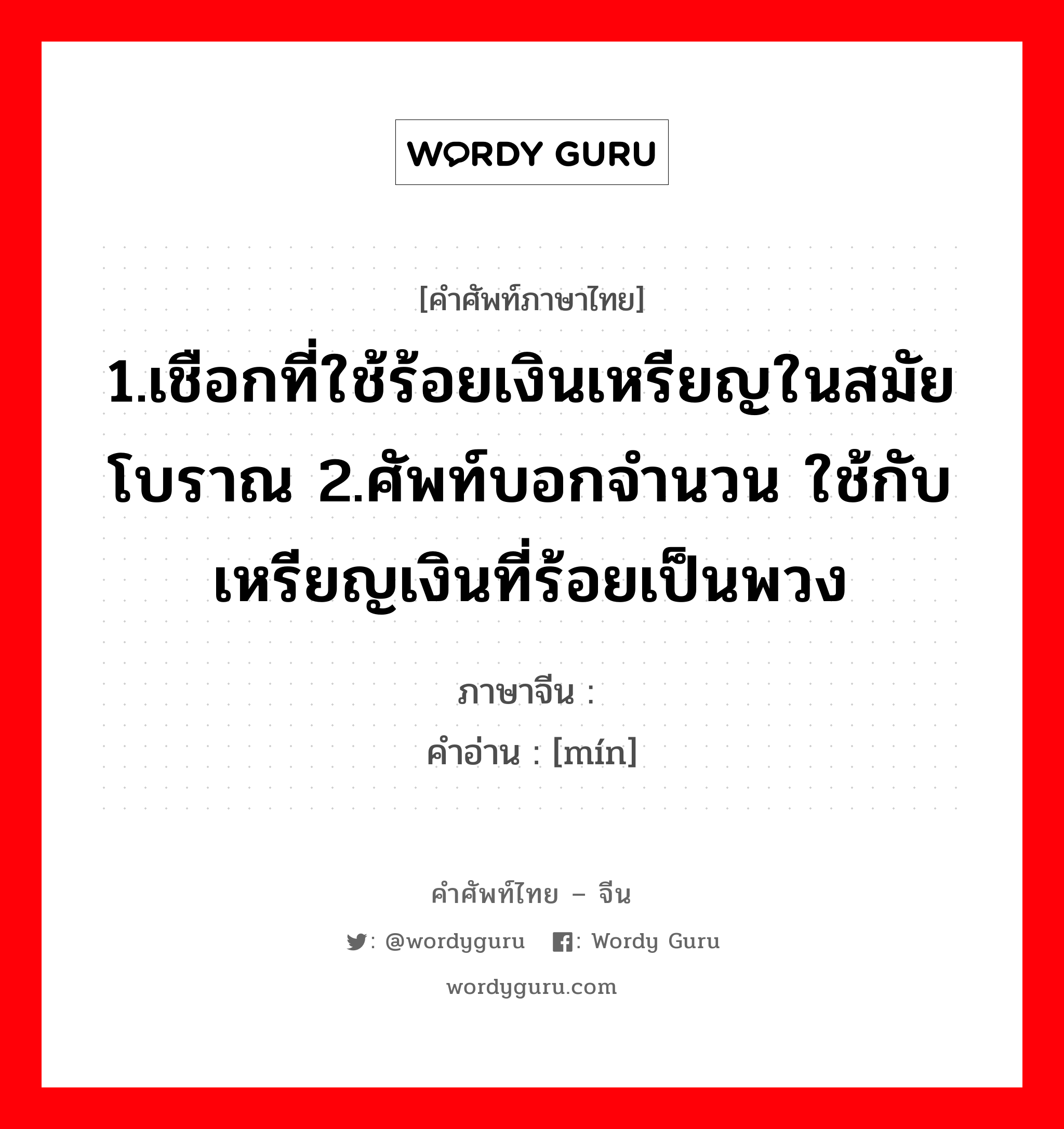 1.เชือกที่ใช้ร้อยเงินเหรียญในสมัยโบราณ 2.ศัพท์บอกจำนวน ใช้กับเหรียญเงินที่ร้อยเป็นพวง ภาษาจีนคืออะไร, คำศัพท์ภาษาไทย - จีน 1.เชือกที่ใช้ร้อยเงินเหรียญในสมัยโบราณ 2.ศัพท์บอกจำนวน ใช้กับเหรียญเงินที่ร้อยเป็นพวง ภาษาจีน 缗 คำอ่าน [mín]