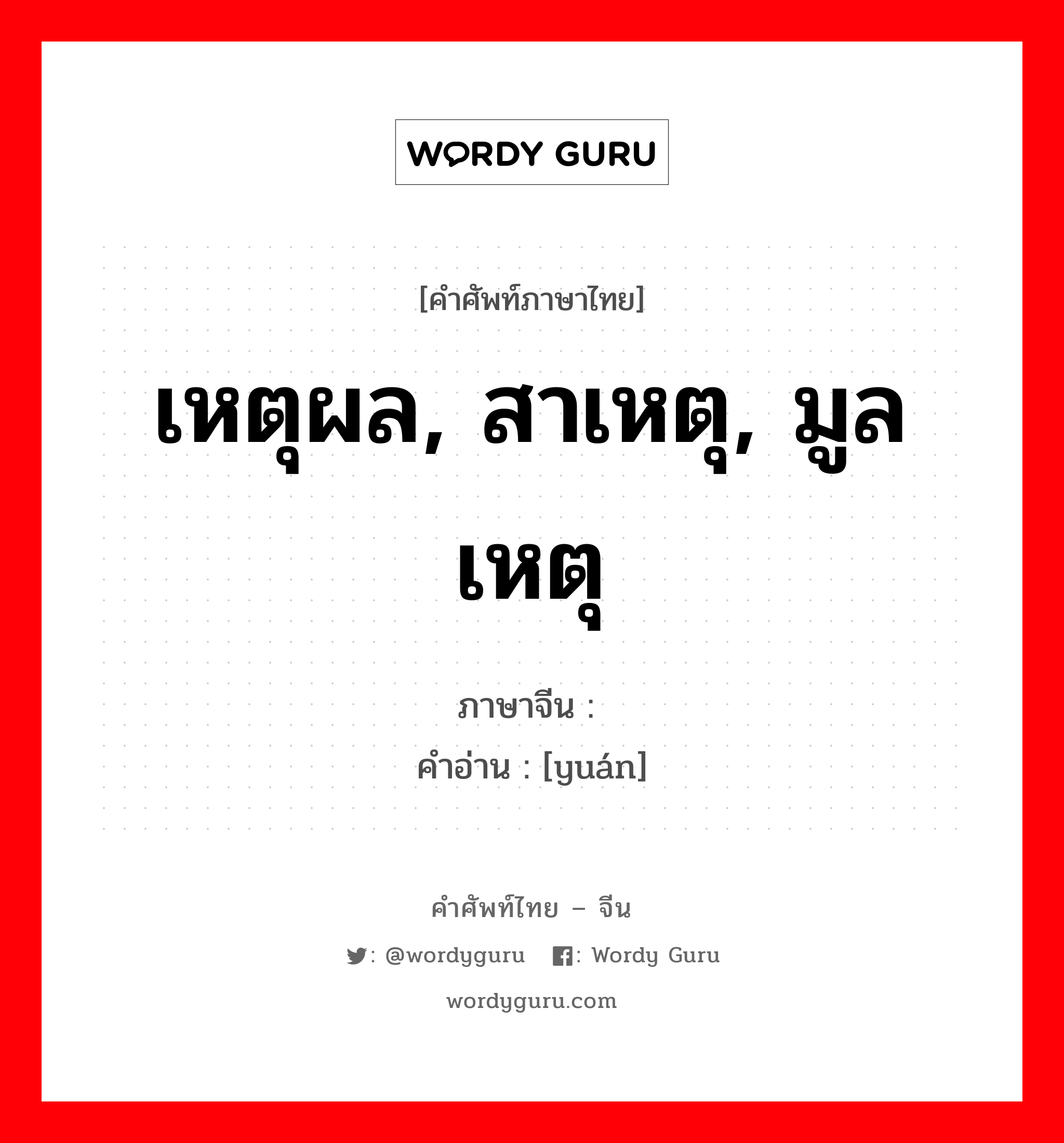 เหตุผล, สาเหตุ, มูลเหตุ ภาษาจีนคืออะไร, คำศัพท์ภาษาไทย - จีน เหตุผล, สาเหตุ, มูลเหตุ ภาษาจีน 缘 คำอ่าน [yuán]