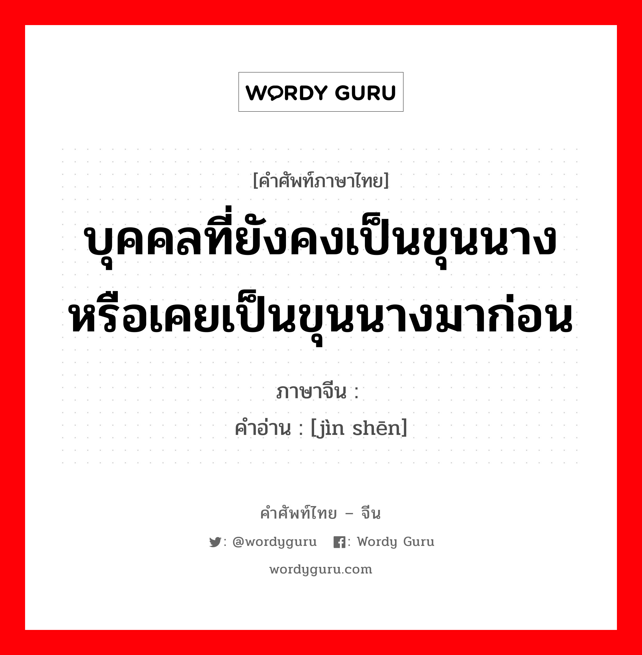 บุคคลที่ยังคงเป็นขุนนางหรือเคยเป็นขุนนางมาก่อน ภาษาจีนคืออะไร, คำศัพท์ภาษาไทย - จีน บุคคลที่ยังคงเป็นขุนนางหรือเคยเป็นขุนนางมาก่อน ภาษาจีน 缙绅 คำอ่าน [jìn shēn]