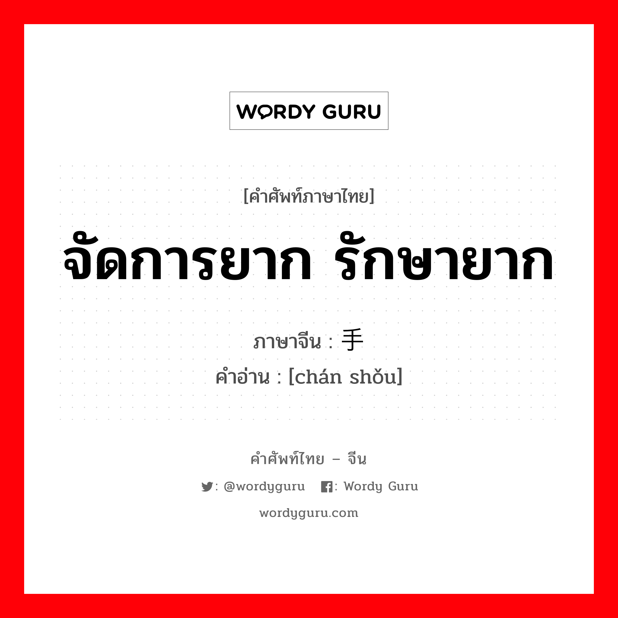 จัดการยาก รักษายาก ภาษาจีนคืออะไร, คำศัพท์ภาษาไทย - จีน จัดการยาก รักษายาก ภาษาจีน 缠手 คำอ่าน [chán shǒu]