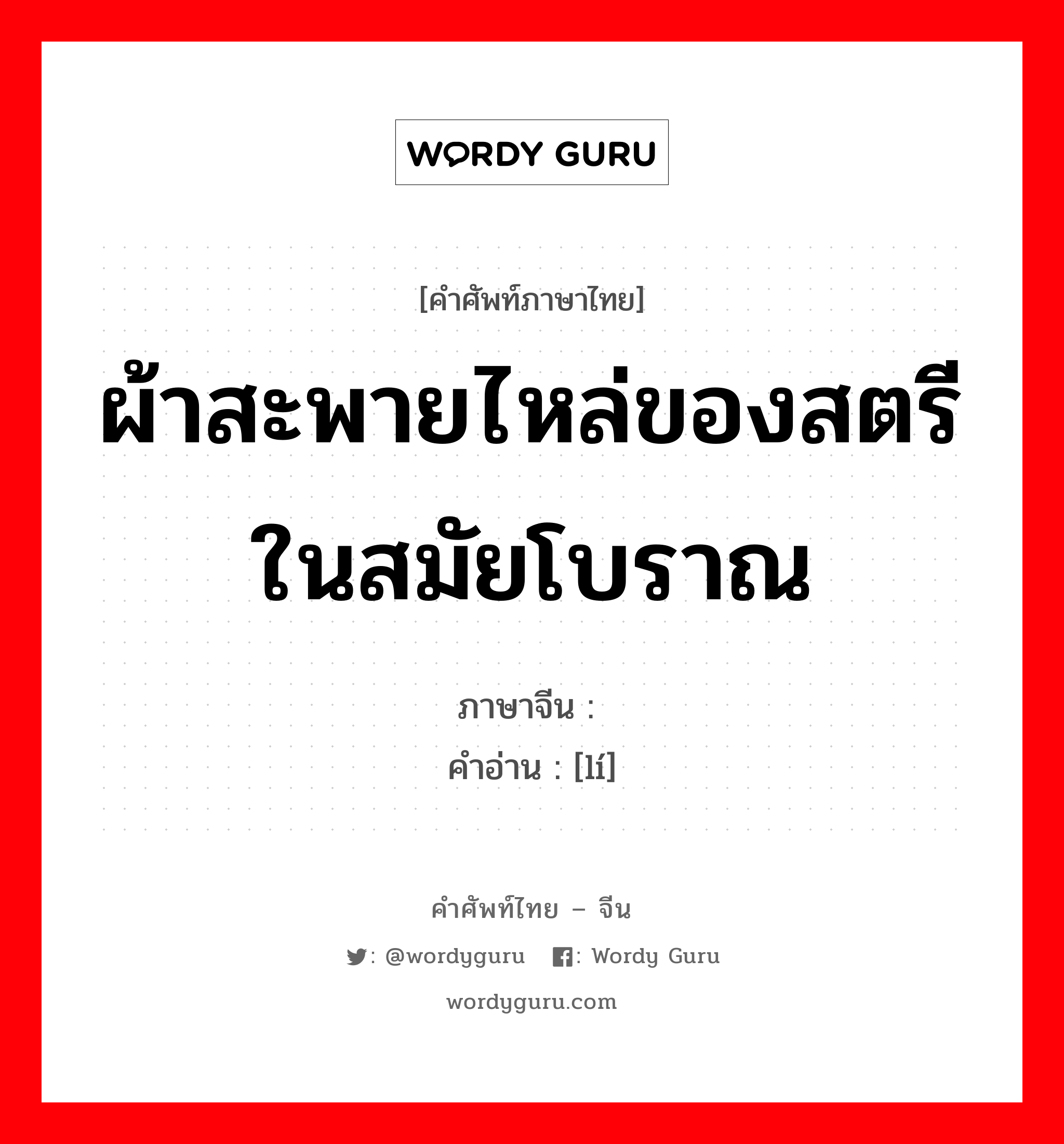 ผ้าสะพายไหล่ของสตรีในสมัยโบราณ ภาษาจีนคืออะไร, คำศัพท์ภาษาไทย - จีน ผ้าสะพายไหล่ของสตรีในสมัยโบราณ ภาษาจีน 缡 คำอ่าน [lí]