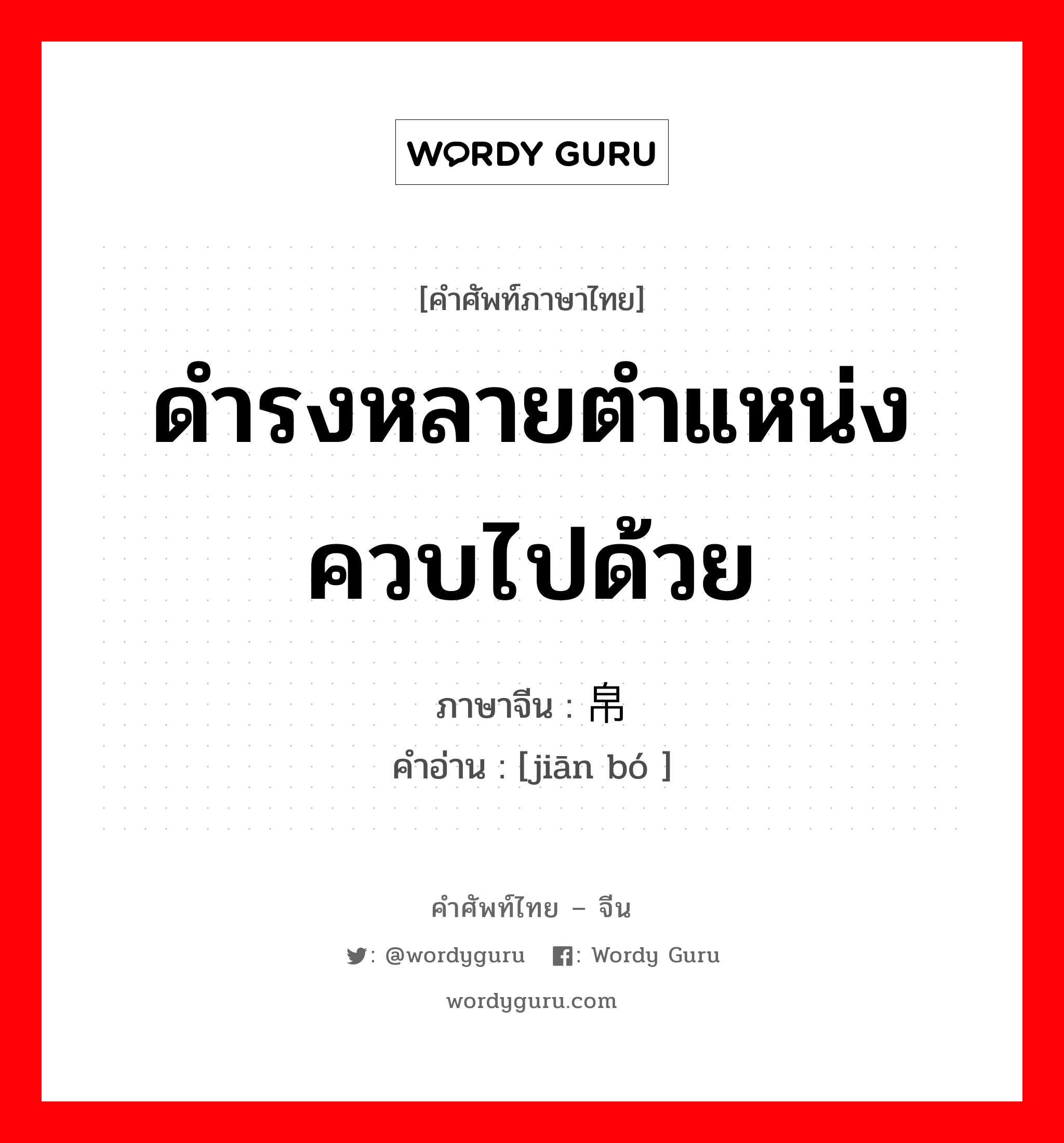 ดำรงหลายตำแหน่งควบไปด้วย ภาษาจีนคืออะไร, คำศัพท์ภาษาไทย - จีน ดำรงหลายตำแหน่งควบไปด้วย ภาษาจีน 缣帛 คำอ่าน [jiān bó ]