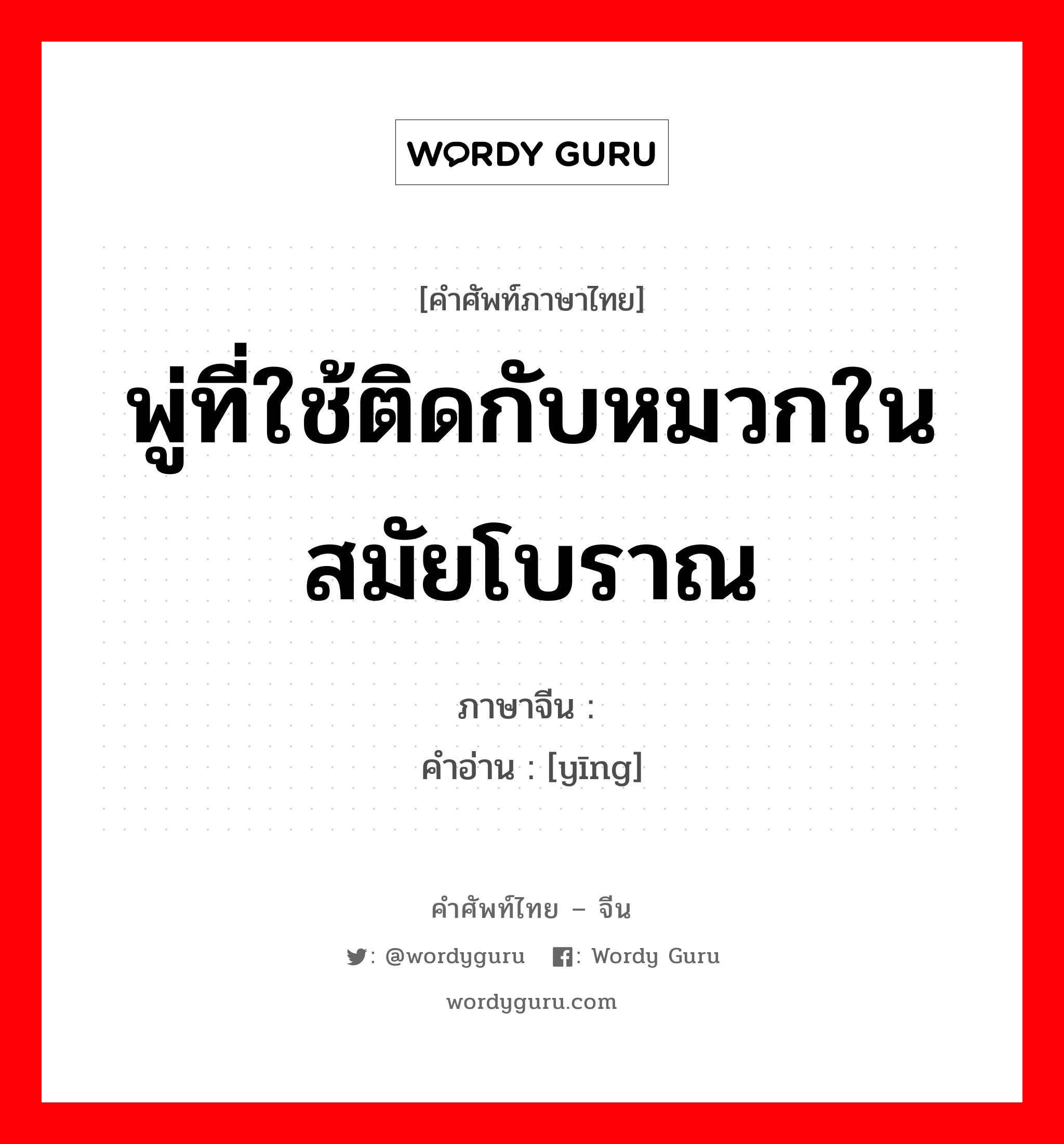 พู่ที่ใช้ติดกับหมวกในสมัยโบราณ ภาษาจีนคืออะไร, คำศัพท์ภาษาไทย - จีน พู่ที่ใช้ติดกับหมวกในสมัยโบราณ ภาษาจีน 缨 คำอ่าน [yīng]