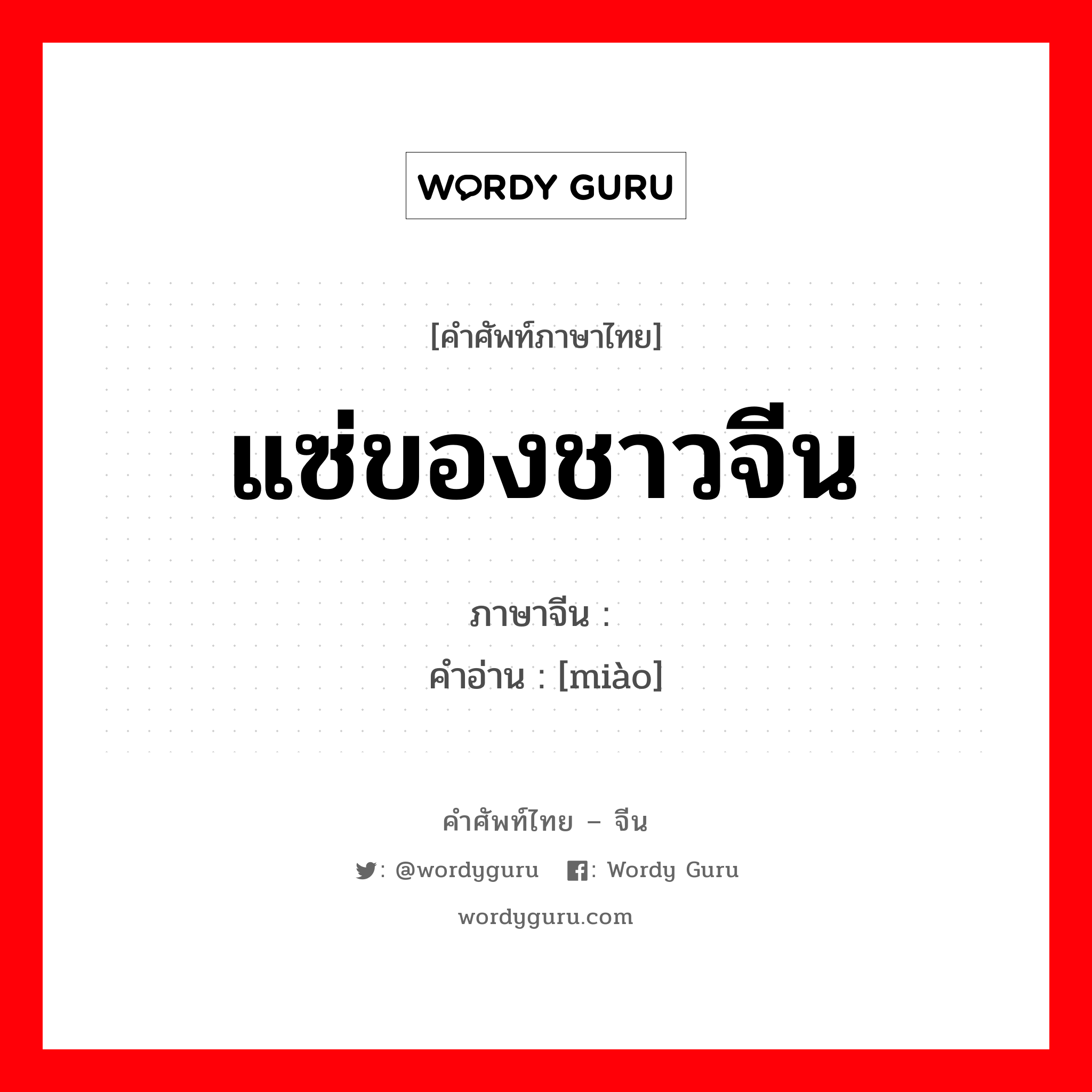 แซ่ของชาวจีน ภาษาจีนคืออะไร, คำศัพท์ภาษาไทย - จีน แซ่ของชาวจีน ภาษาจีน 缪 คำอ่าน [miào]