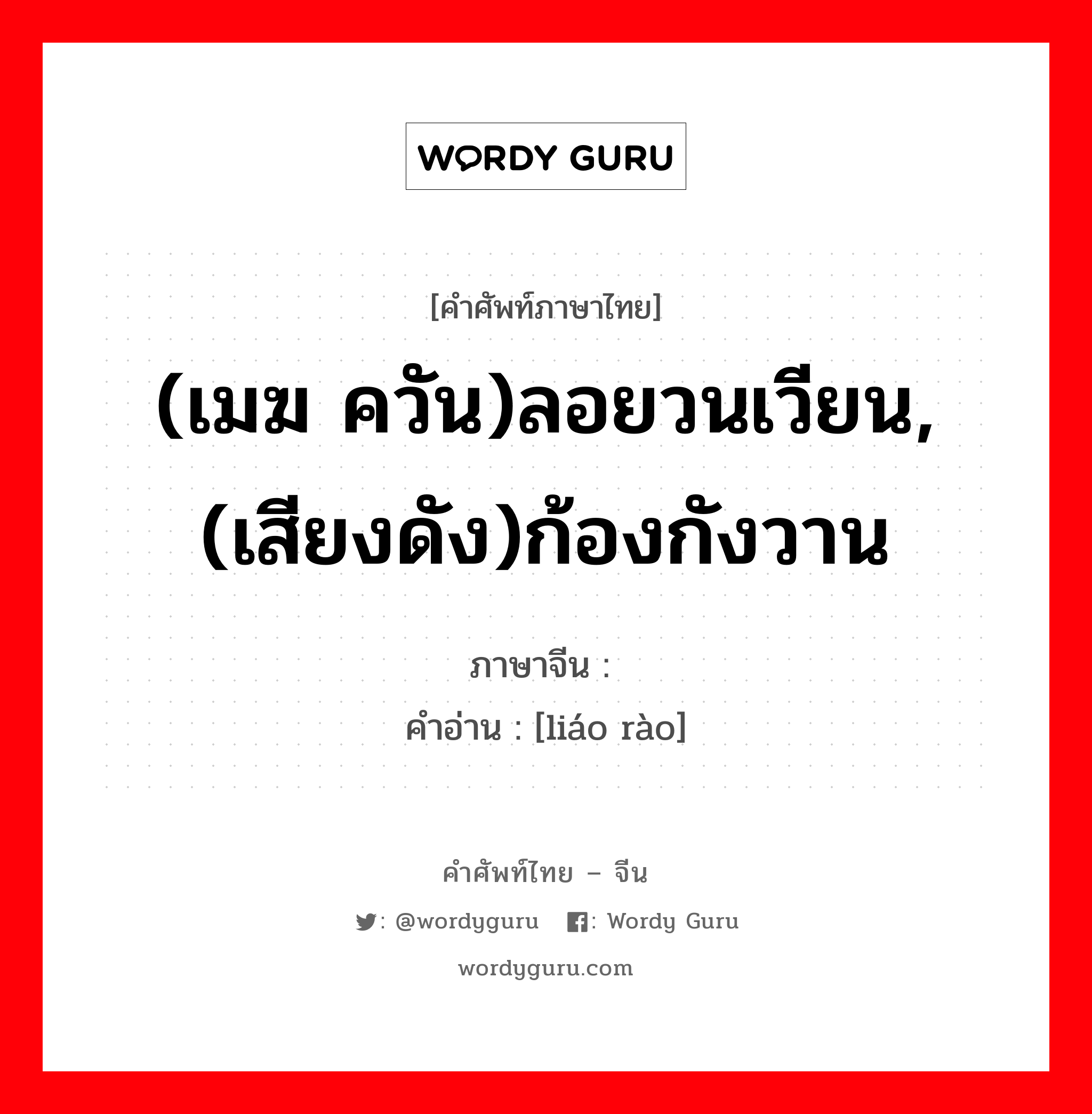 (เมฆ ควัน)ลอยวนเวียน,(เสียงดัง)ก้องกังวาน ภาษาจีนคืออะไร, คำศัพท์ภาษาไทย - จีน (เมฆ ควัน)ลอยวนเวียน,(เสียงดัง)ก้องกังวาน ภาษาจีน 缭绕 คำอ่าน [liáo rào]