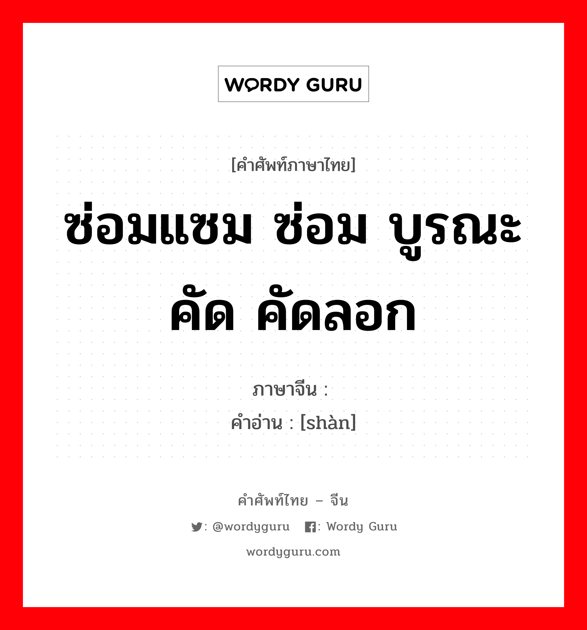 ซ่อมแซม ซ่อม บูรณะ คัด คัดลอก ภาษาจีนคืออะไร, คำศัพท์ภาษาไทย - จีน ซ่อมแซม ซ่อม บูรณะ คัด คัดลอก ภาษาจีน 缮 คำอ่าน [shàn]