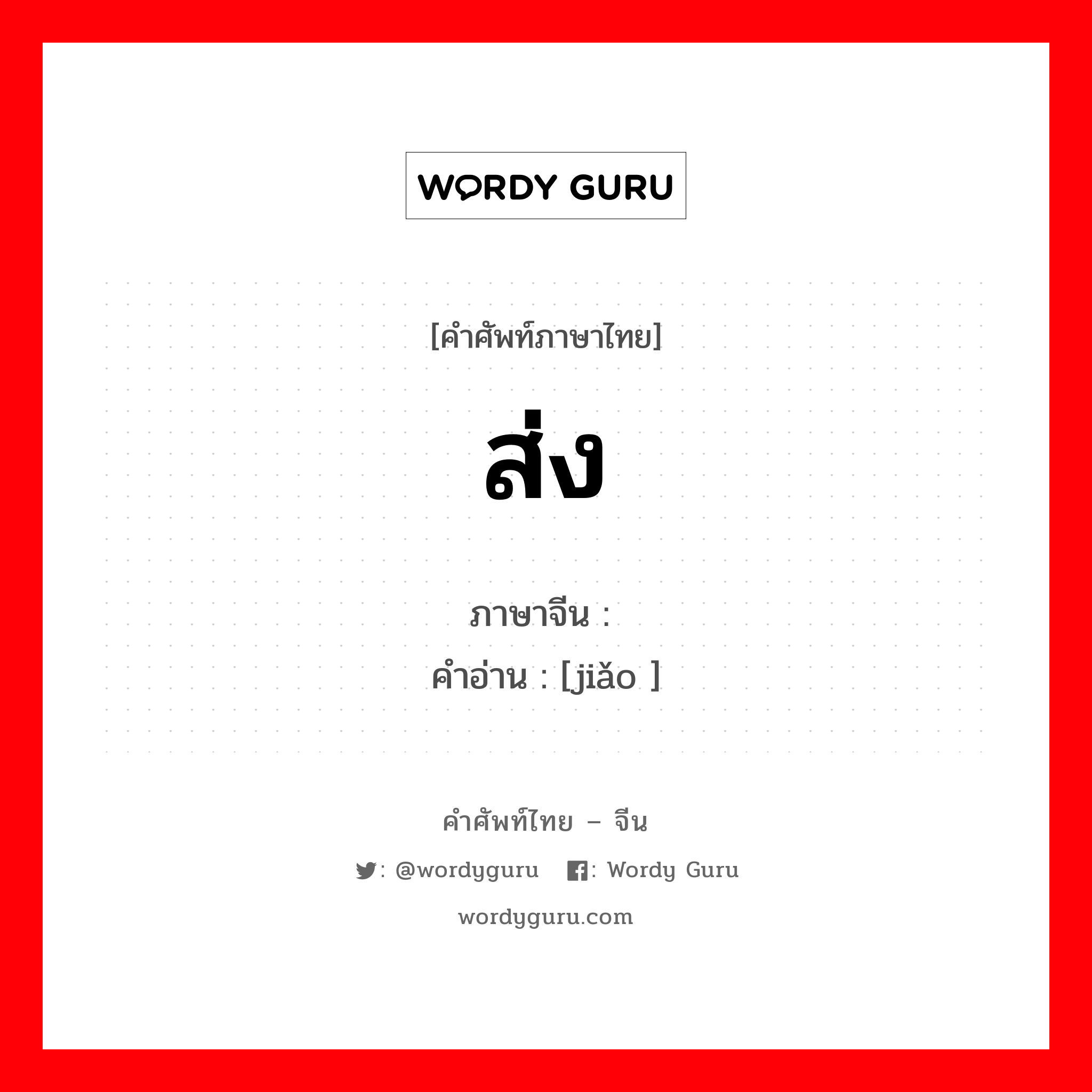 ส่ง ภาษาจีนคืออะไร, คำศัพท์ภาษาไทย - จีน ส่ง ภาษาจีน 缴 คำอ่าน [jiǎo ]