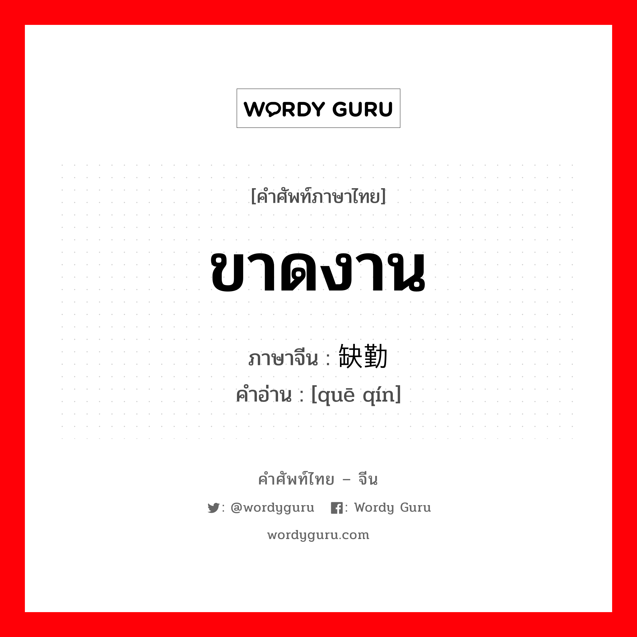 ขาดงาน ภาษาจีนคืออะไร, คำศัพท์ภาษาไทย - จีน ขาดงาน ภาษาจีน 缺勤 คำอ่าน [quē qín]