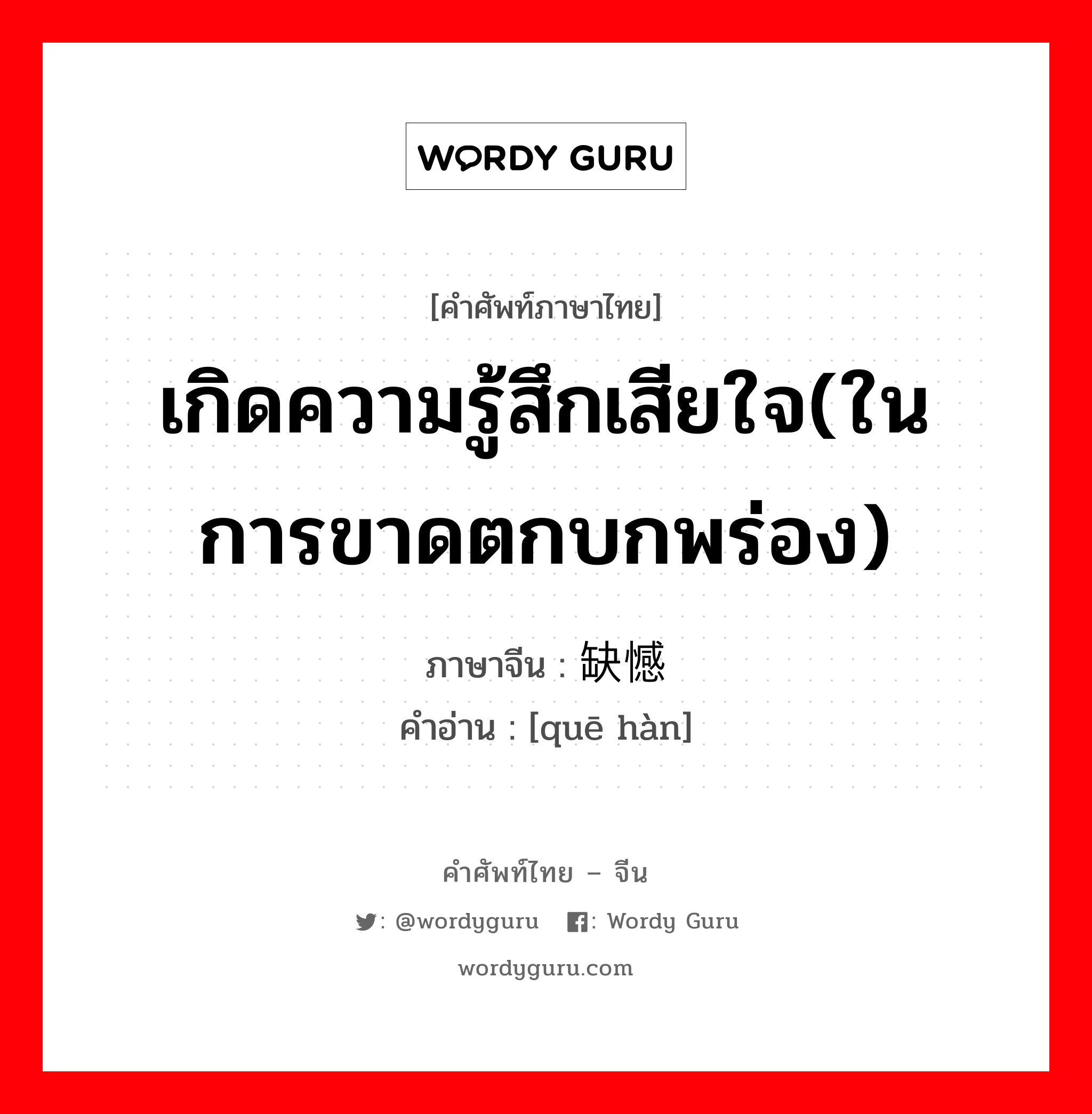 เกิดความรู้สึกเสียใจ(ในการขาดตกบกพร่อง) ภาษาจีนคืออะไร, คำศัพท์ภาษาไทย - จีน เกิดความรู้สึกเสียใจ(ในการขาดตกบกพร่อง) ภาษาจีน 缺憾 คำอ่าน [quē hàn]