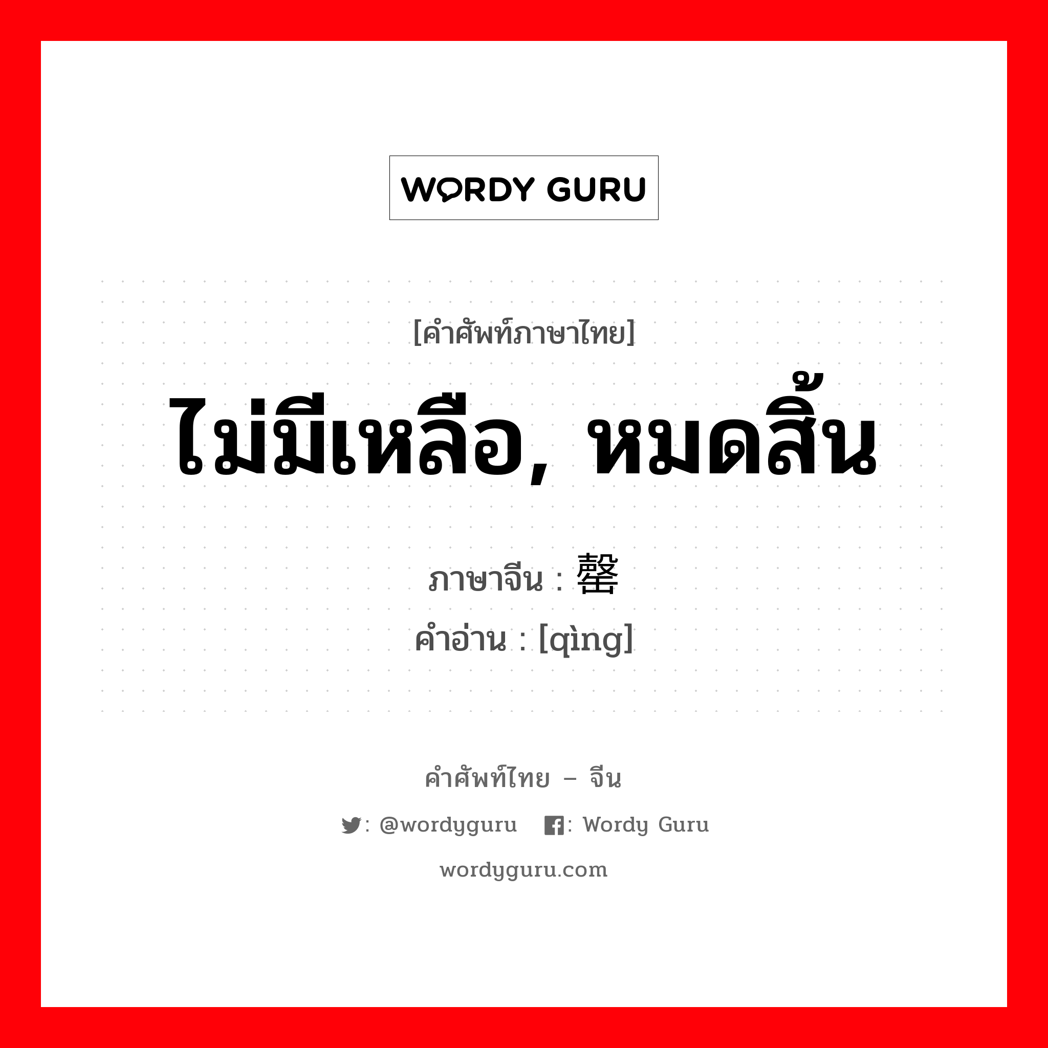 ไม่มีเหลือ, หมดสิ้น ภาษาจีนคืออะไร, คำศัพท์ภาษาไทย - จีน ไม่มีเหลือ, หมดสิ้น ภาษาจีน 罄 คำอ่าน [qìng]