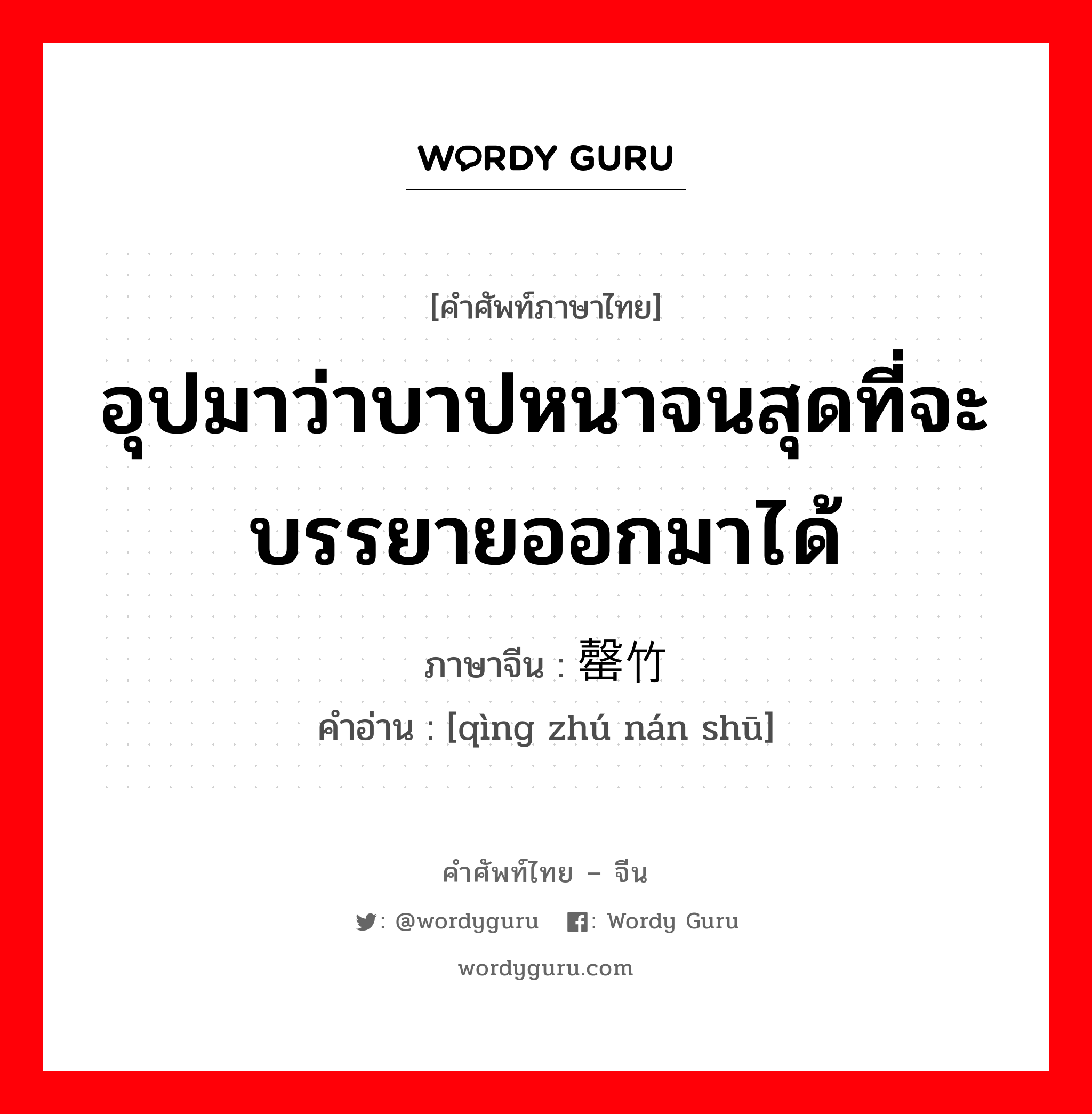 อุปมาว่าบาปหนาจนสุดที่จะบรรยายออกมาได้ ภาษาจีนคืออะไร, คำศัพท์ภาษาไทย - จีน อุปมาว่าบาปหนาจนสุดที่จะบรรยายออกมาได้ ภาษาจีน 罄竹难书 คำอ่าน [qìng zhú nán shū]