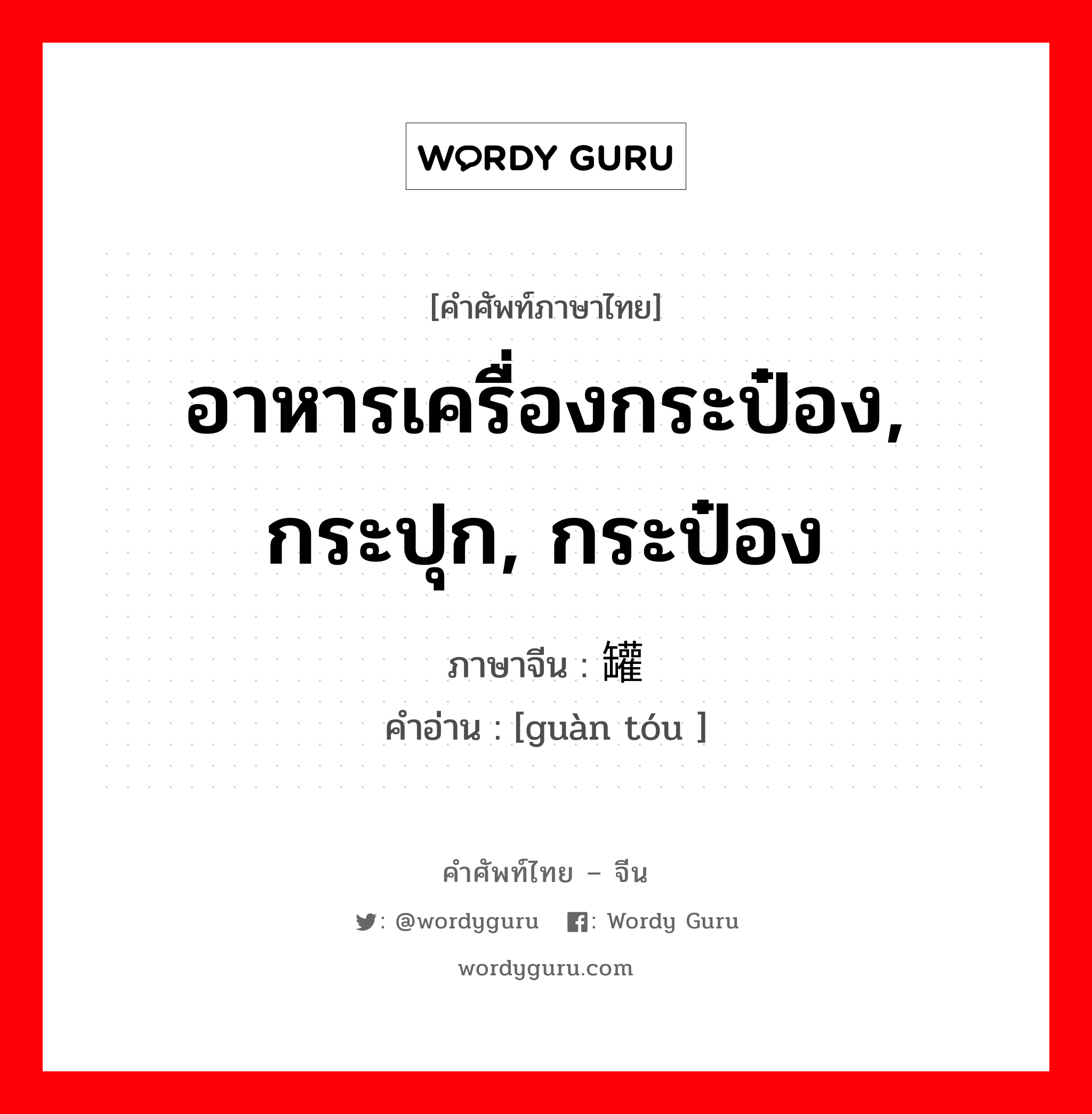 อาหารเครื่องกระป๋อง, กระปุก, กระป๋อง ภาษาจีนคืออะไร, คำศัพท์ภาษาไทย - จีน อาหารเครื่องกระป๋อง, กระปุก, กระป๋อง ภาษาจีน 罐头 คำอ่าน [guàn tóu ]