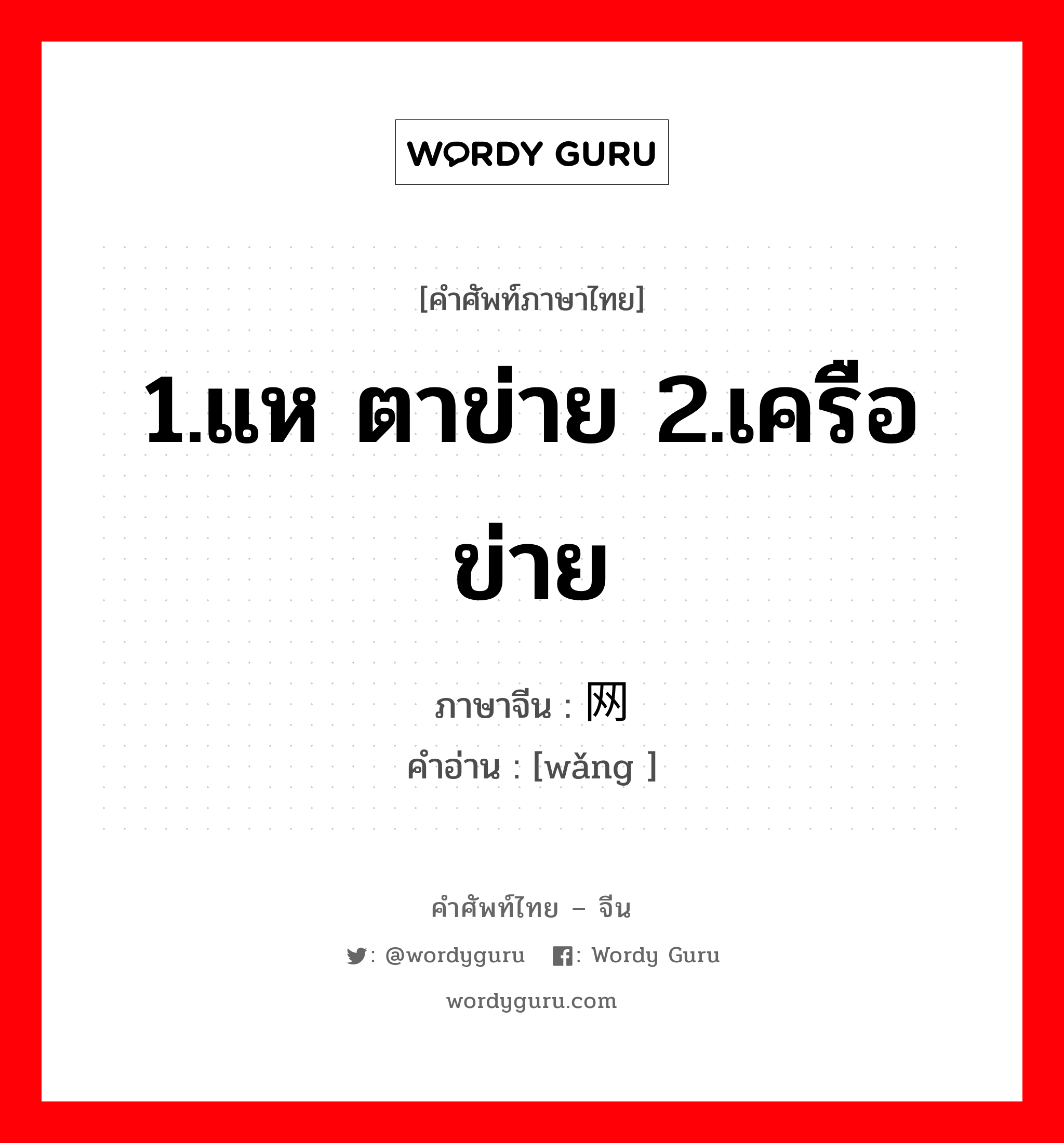 1.แห ตาข่าย 2.เครือข่าย ภาษาจีนคืออะไร, คำศัพท์ภาษาไทย - จีน 1.แห ตาข่าย 2.เครือข่าย ภาษาจีน 网 คำอ่าน [wǎng ]