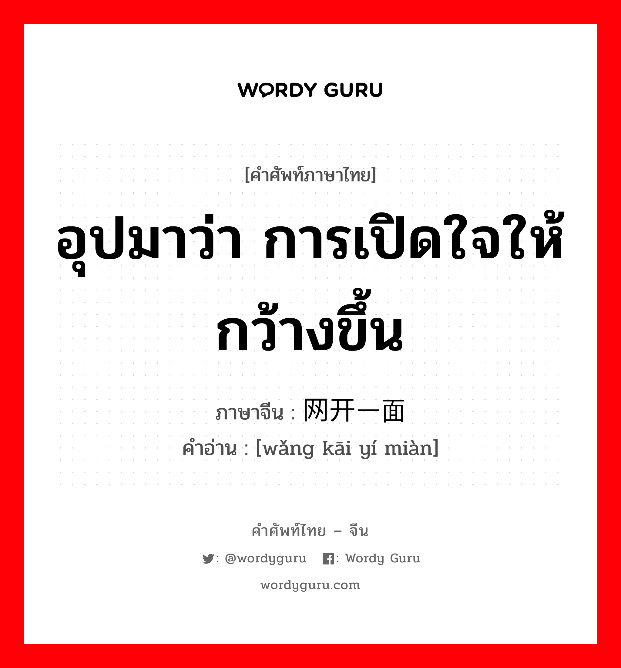 อุปมาว่า การเปิดใจให้กว้างขึ้น ภาษาจีนคืออะไร, คำศัพท์ภาษาไทย - จีน อุปมาว่า การเปิดใจให้กว้างขึ้น ภาษาจีน 网开一面 คำอ่าน [wǎng kāi yí miàn]