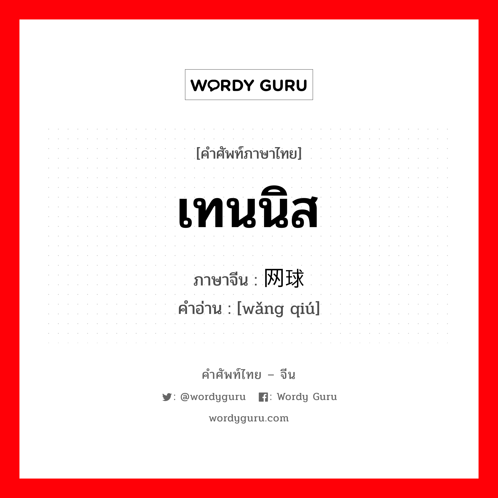 เทนนิส ภาษาจีนคืออะไร, คำศัพท์ภาษาไทย - จีน เทนนิส ภาษาจีน 网球 คำอ่าน [wǎng qiú]