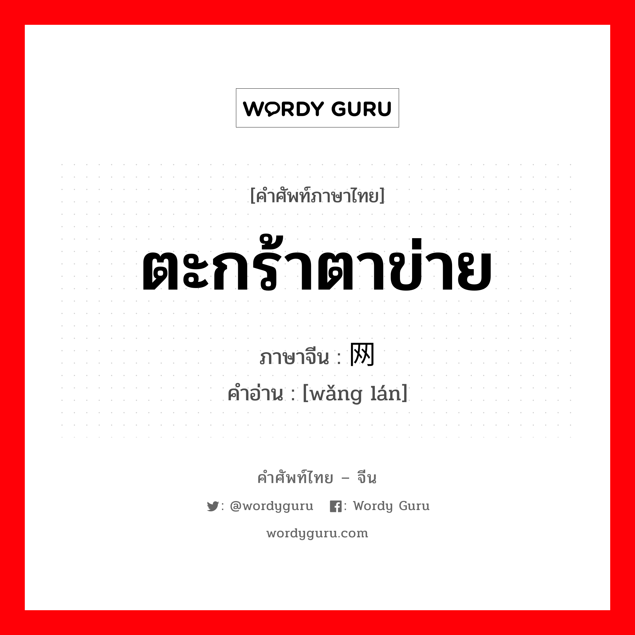 ตะกร้าตาข่าย ภาษาจีนคืออะไร, คำศัพท์ภาษาไทย - จีน ตะกร้าตาข่าย ภาษาจีน 网篮 คำอ่าน [wǎng lán]